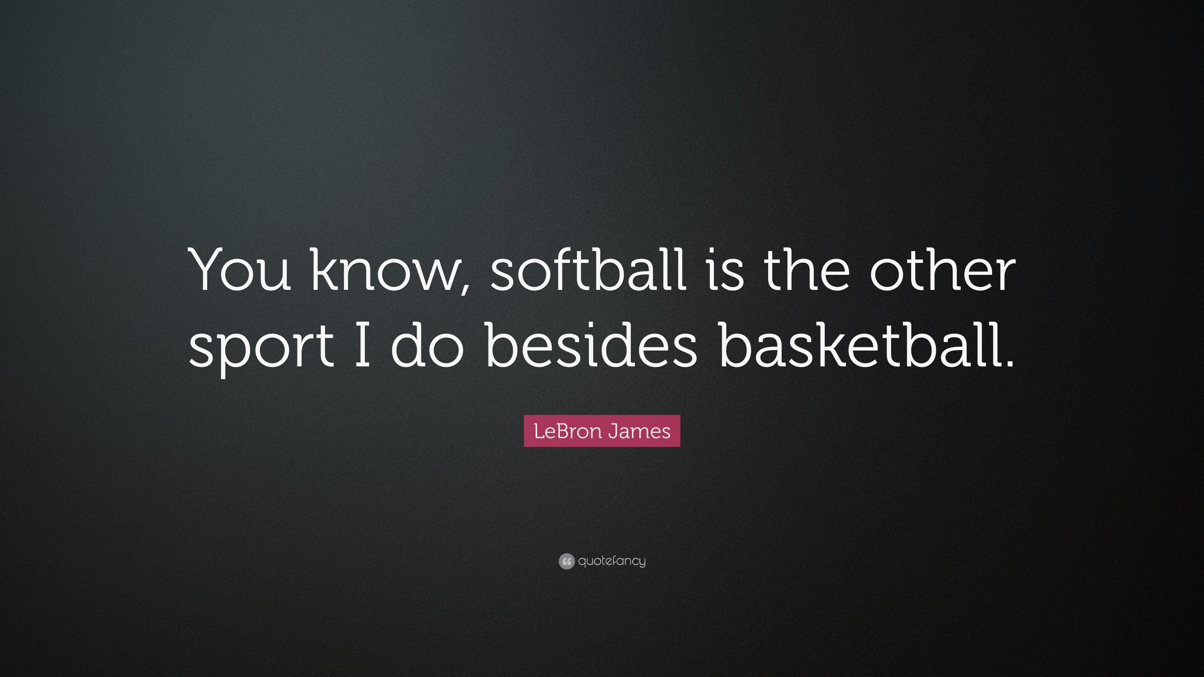 LeBron James Quote: “You know, softball is the other sport I do