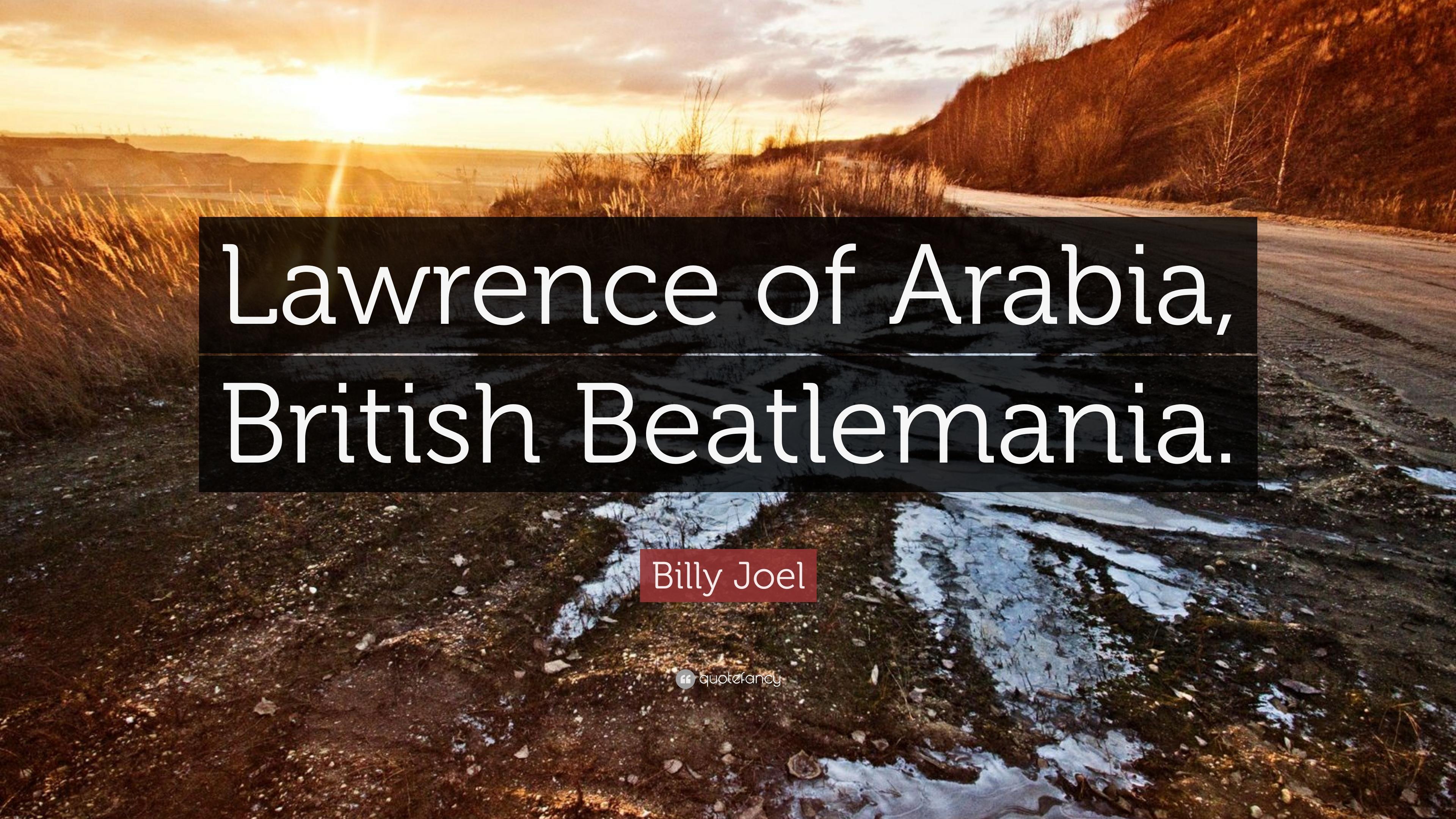 Billy Joel Quote: “Lawrence of Arabia, British Beatlemania.” 7