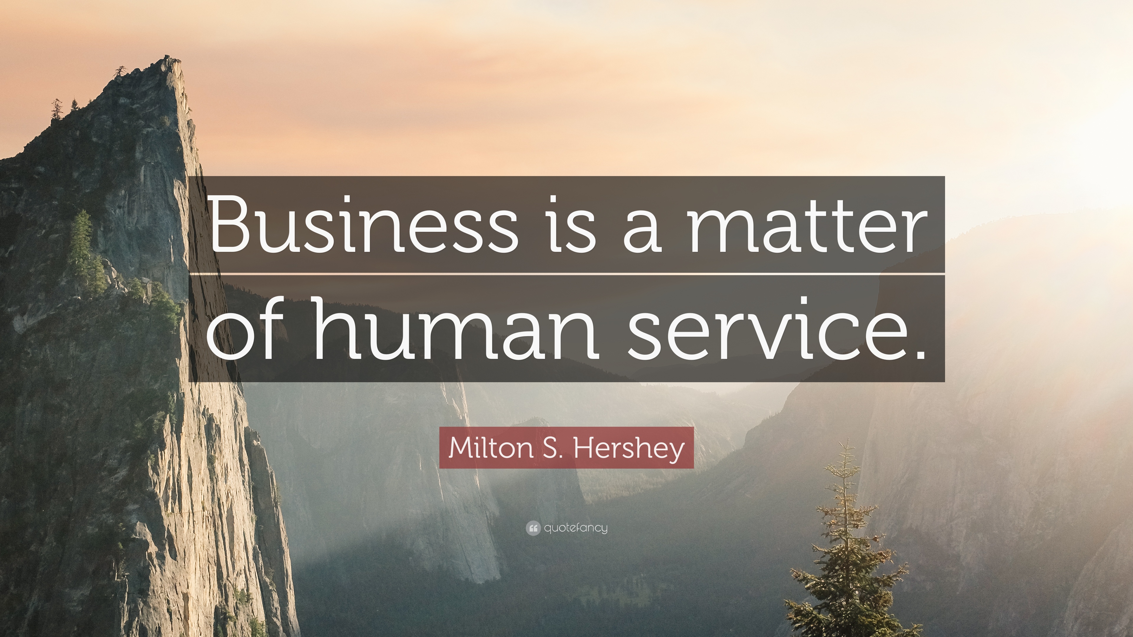 Milton S. Hershey Quote: “Business is a matter of human service.” 7