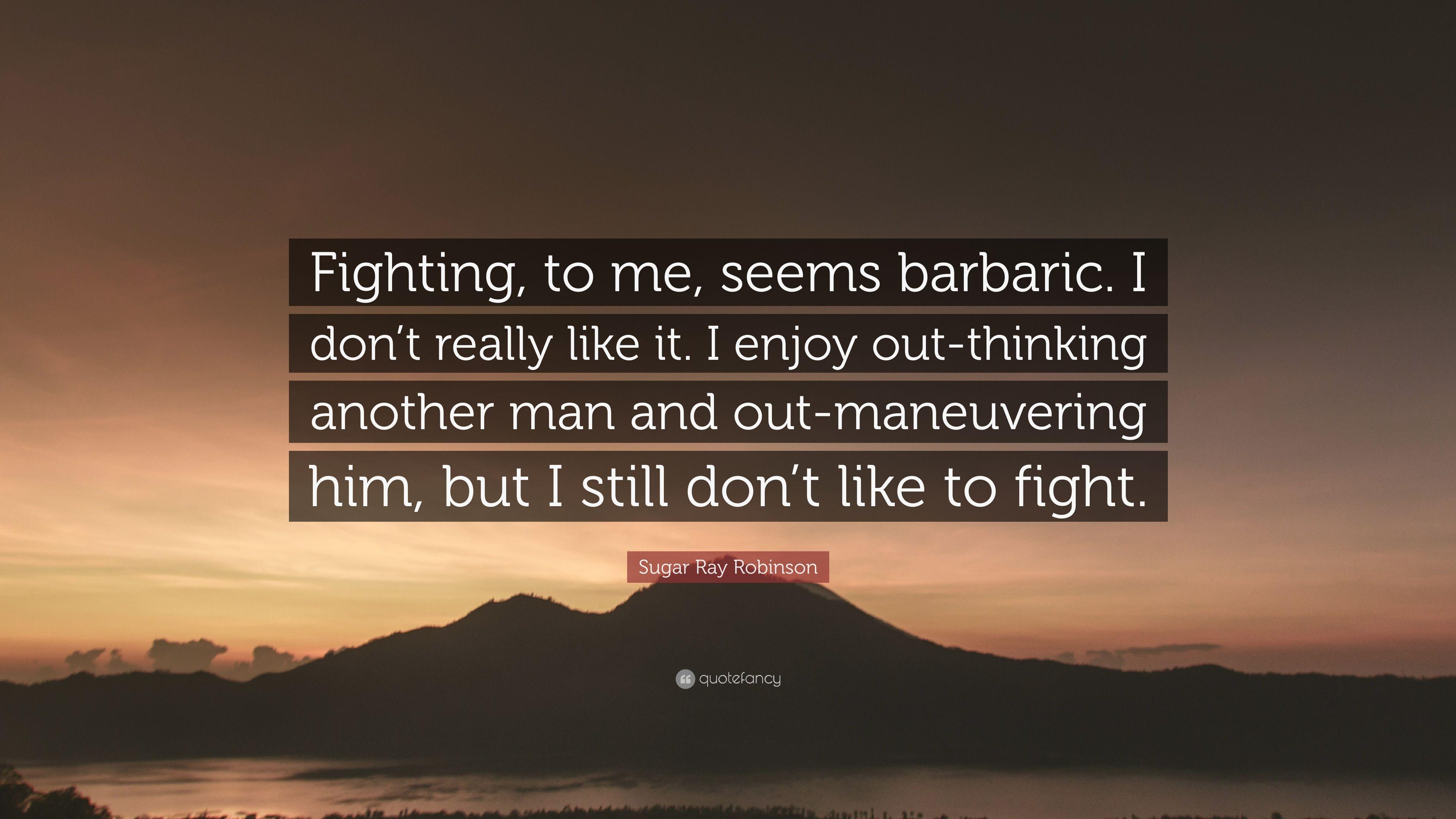Sugar Ray Robinson Quote: “Fighting, to me, seems barbaric. I don't