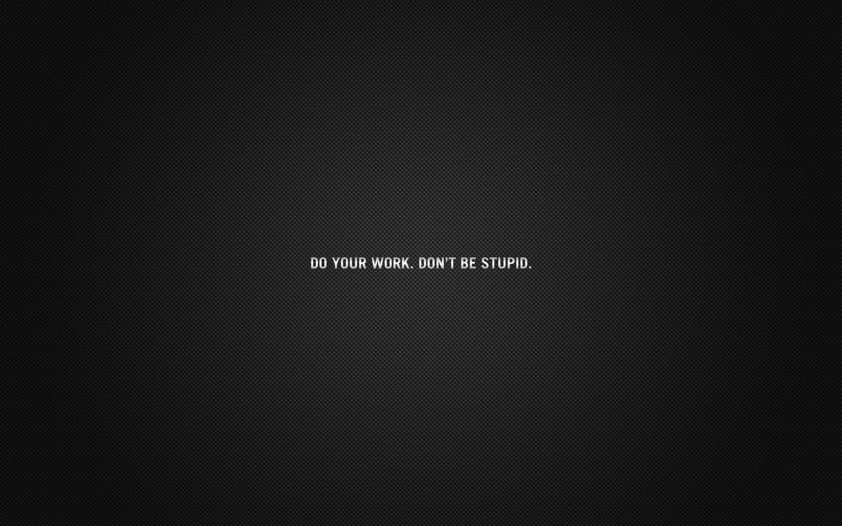 Do your work. Don&;t be stupid wallpaper #
