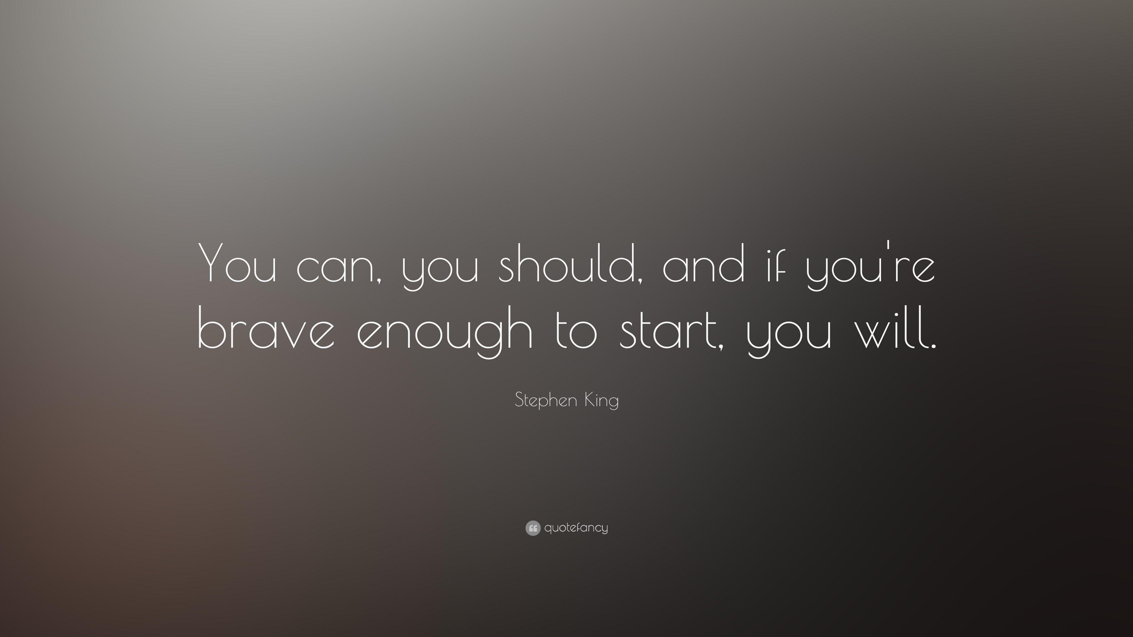 Stephen King Quote: “You can, you should, and if you're brave
