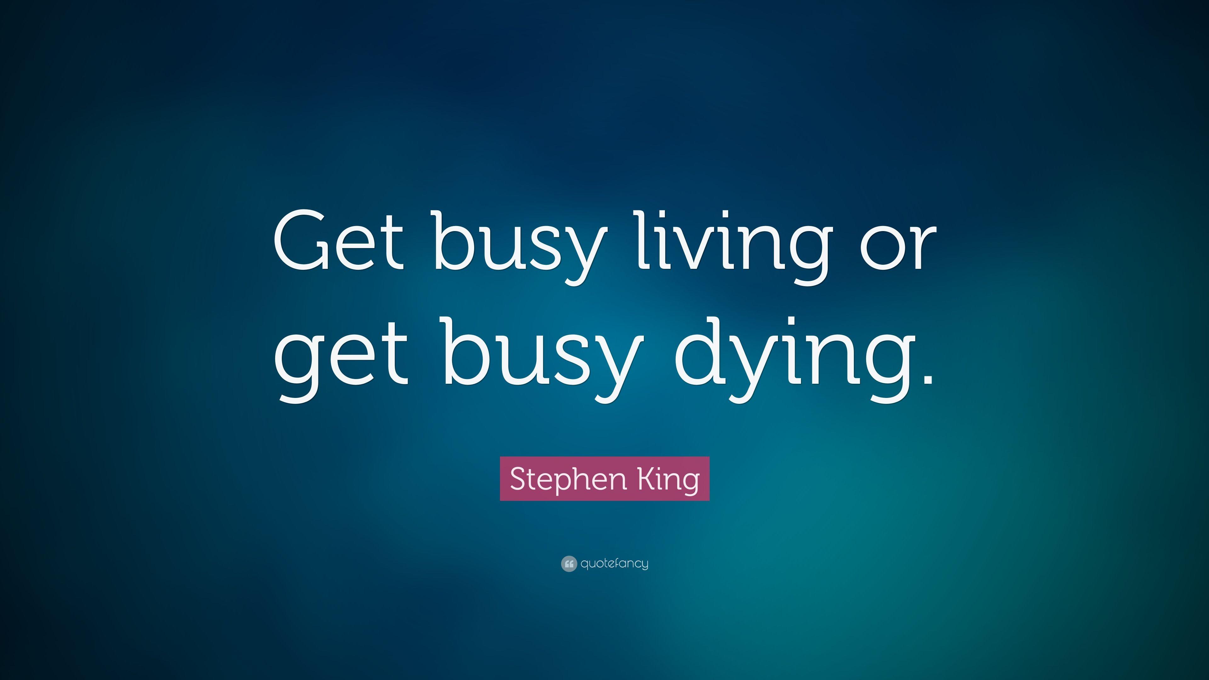 Stephen King Quote: “Get busy living or get busy dying.” 17