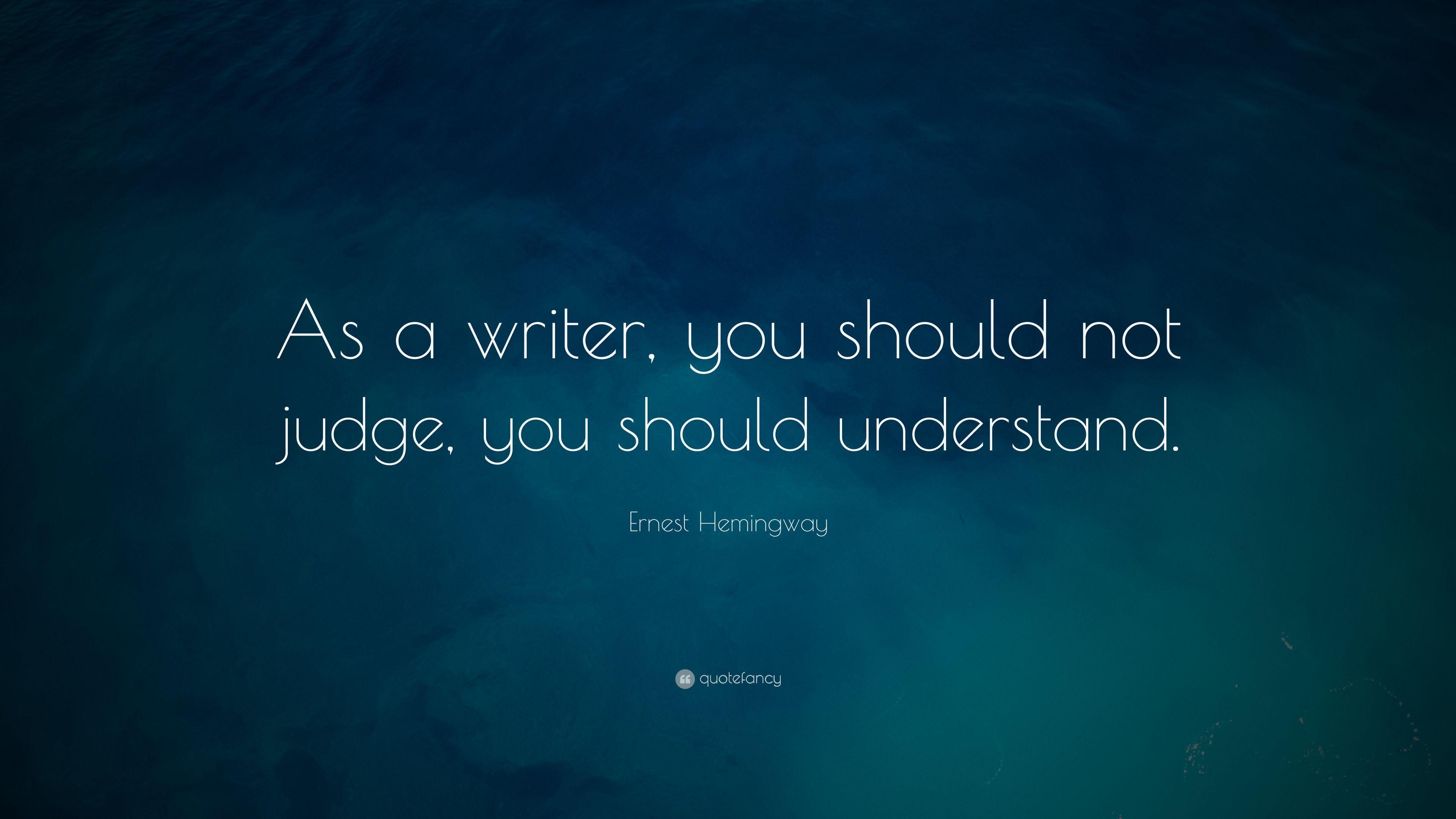Ernest Hemingway Quote: “As a writer, you should not judge, you