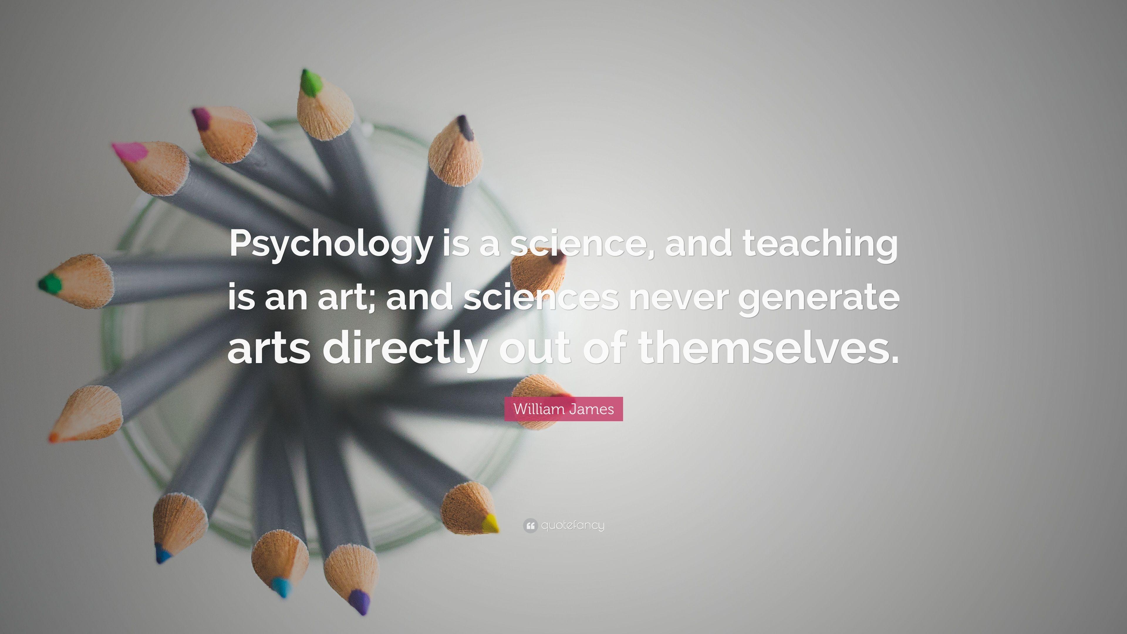 William James Quote: “Psychology is a science, and teaching is an