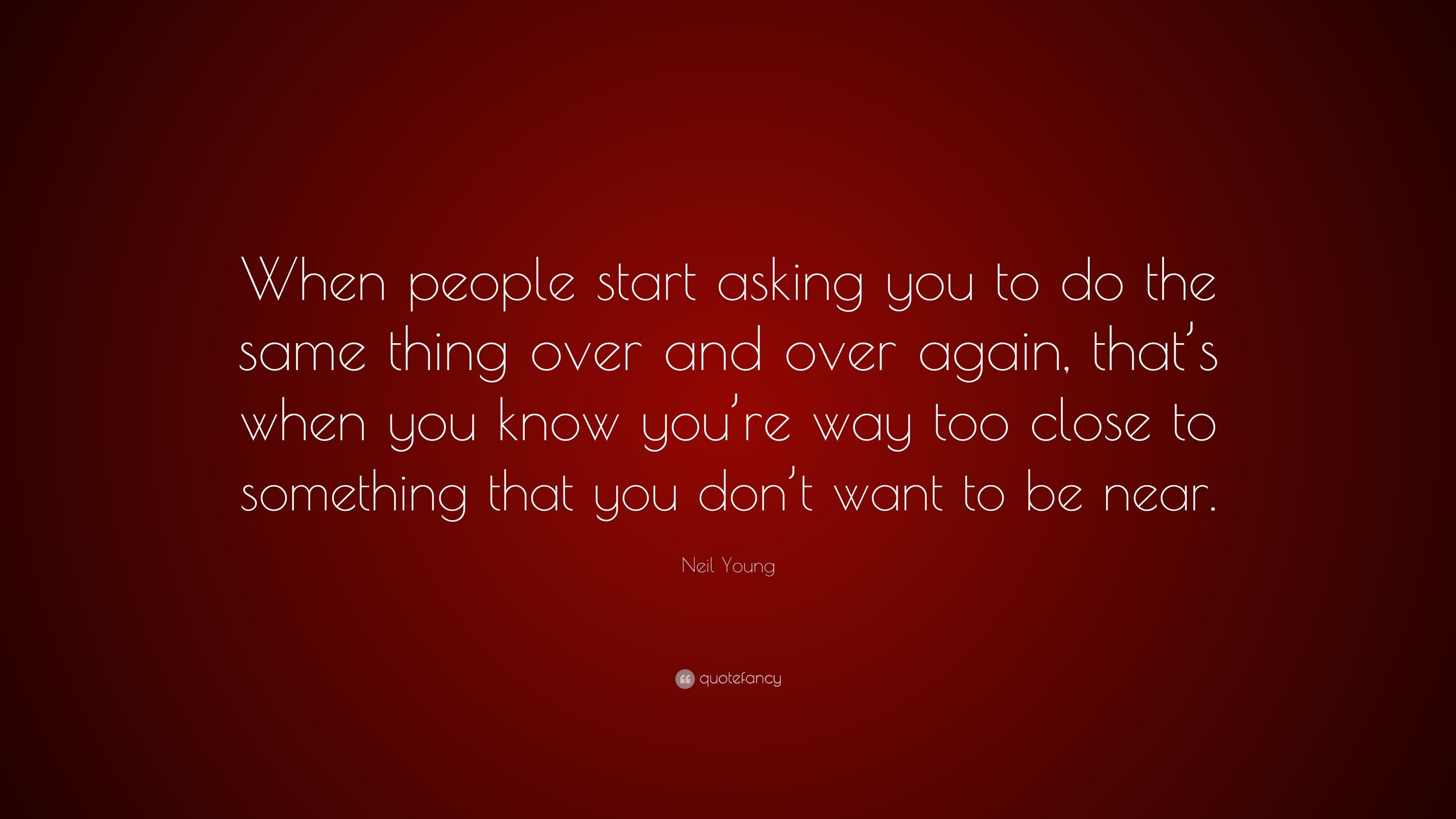 Neil Young Quote: “When people start asking you to do the same