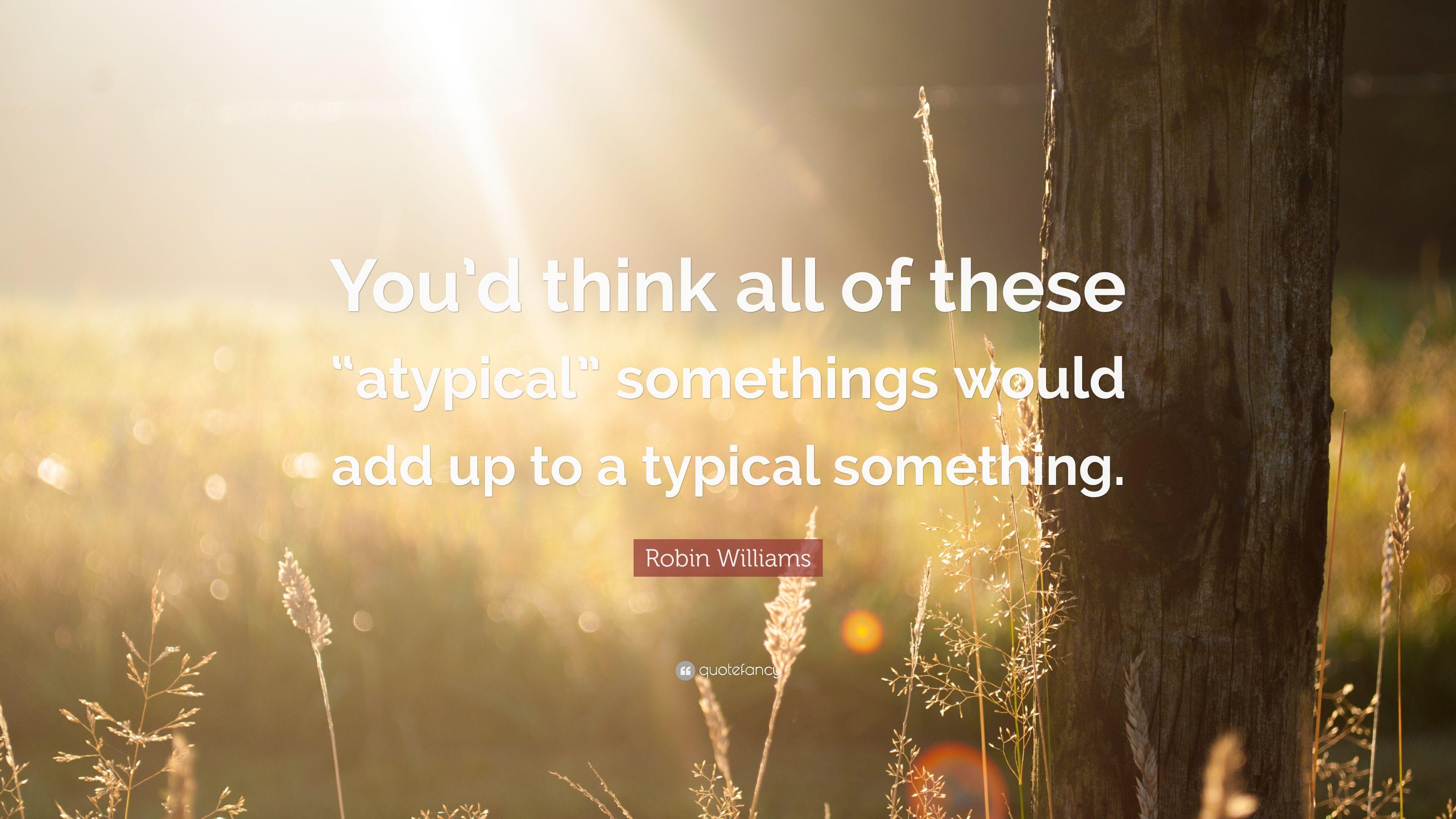 Robin Williams Quote: “You'd think all of these “atypical