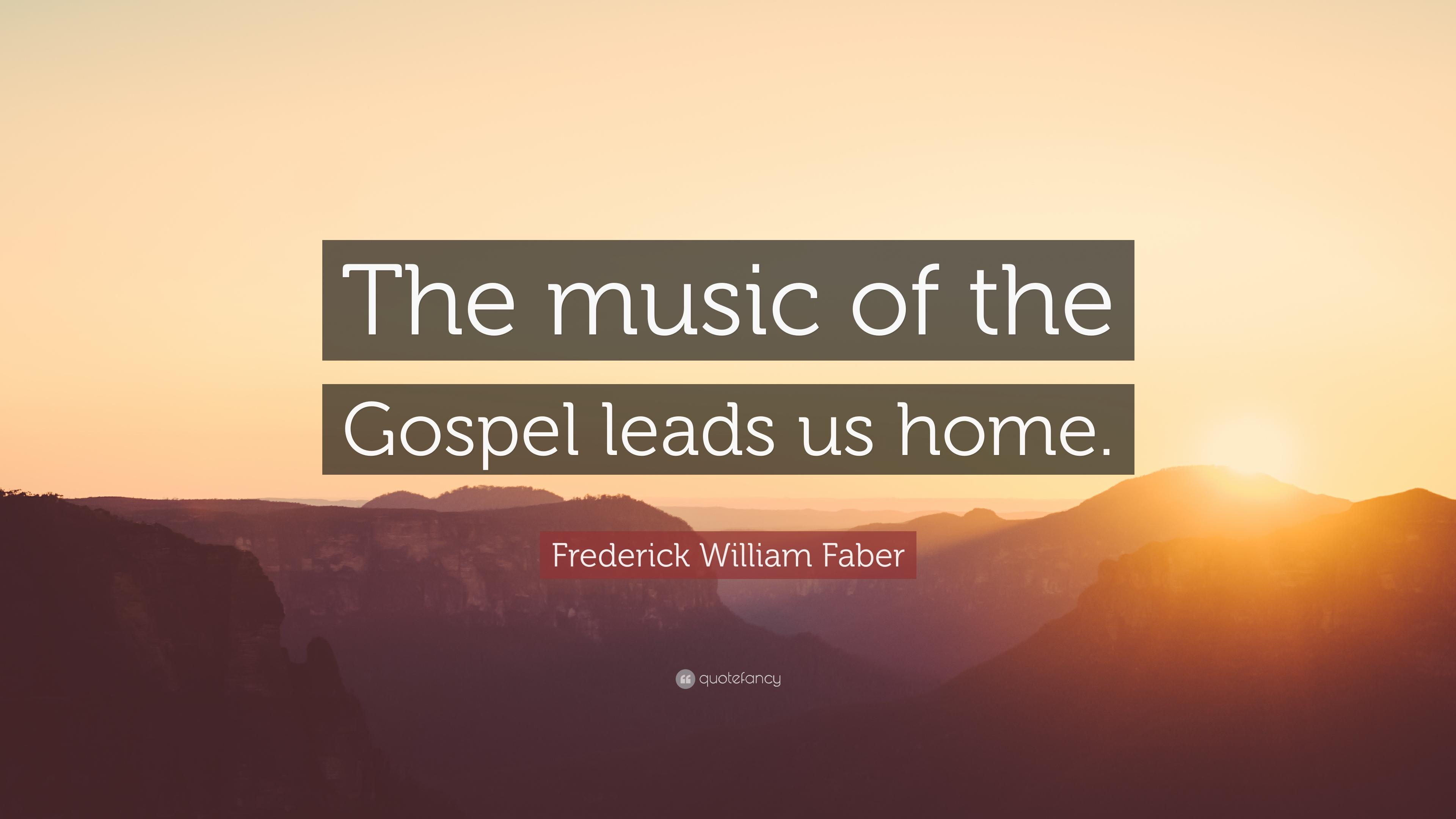 Frederick William Faber Quote: “The music of the Gospel leads us