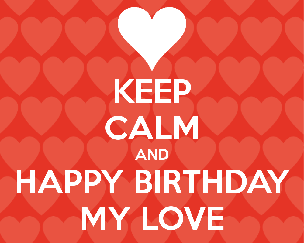 KEEP CALM AND HAPPY BIRTHDAY MY LOVE CALM AND CARRY ON