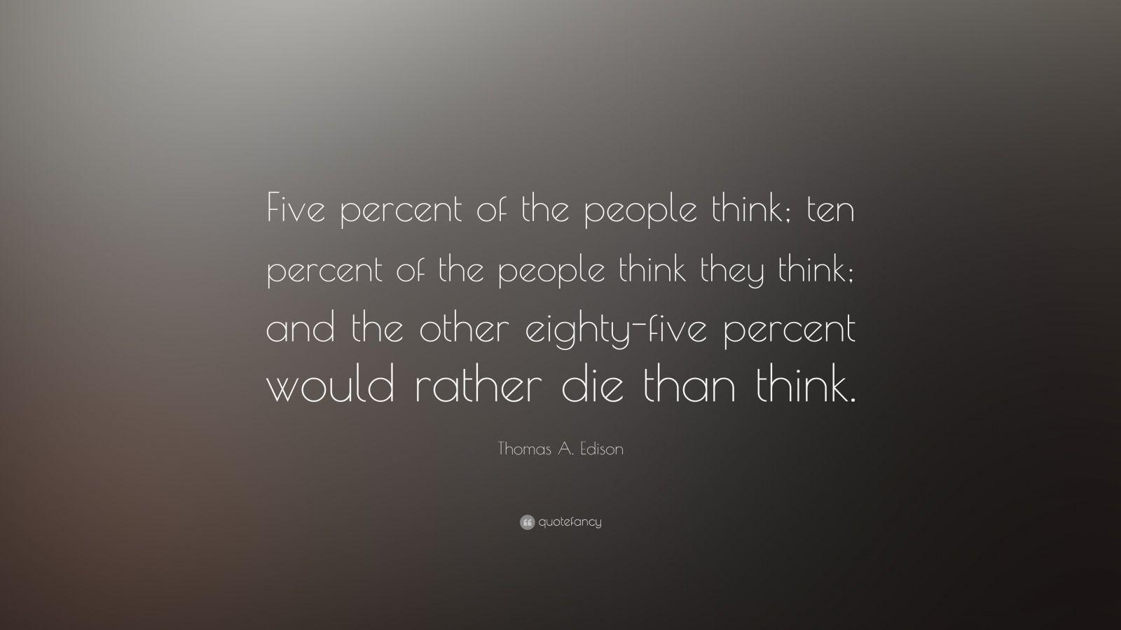 Thomas A. Edison Quote: “Five percent of the people think; ten