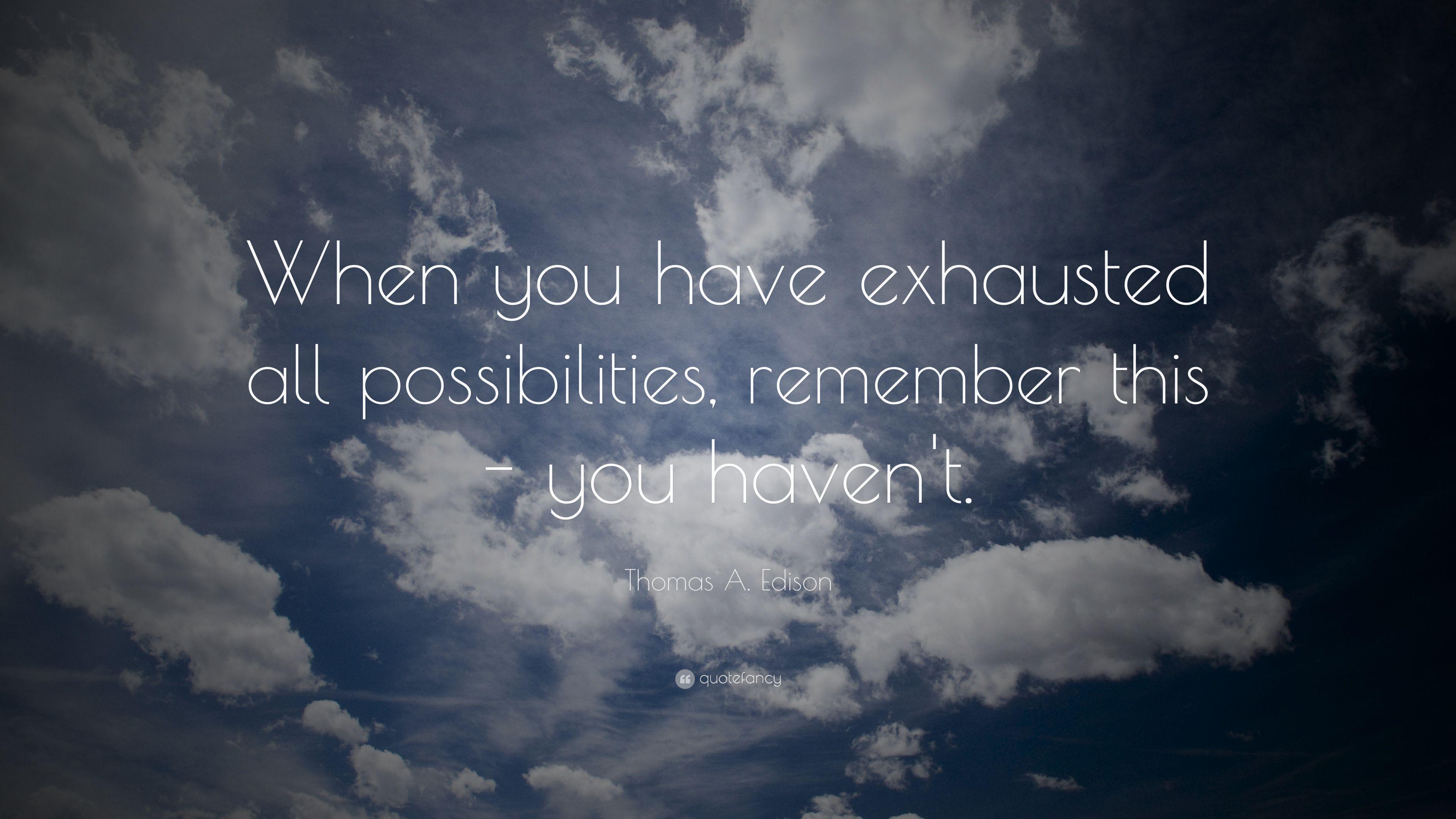 Thomas A. Edison Quote: “When you have exhausted all possibilities
