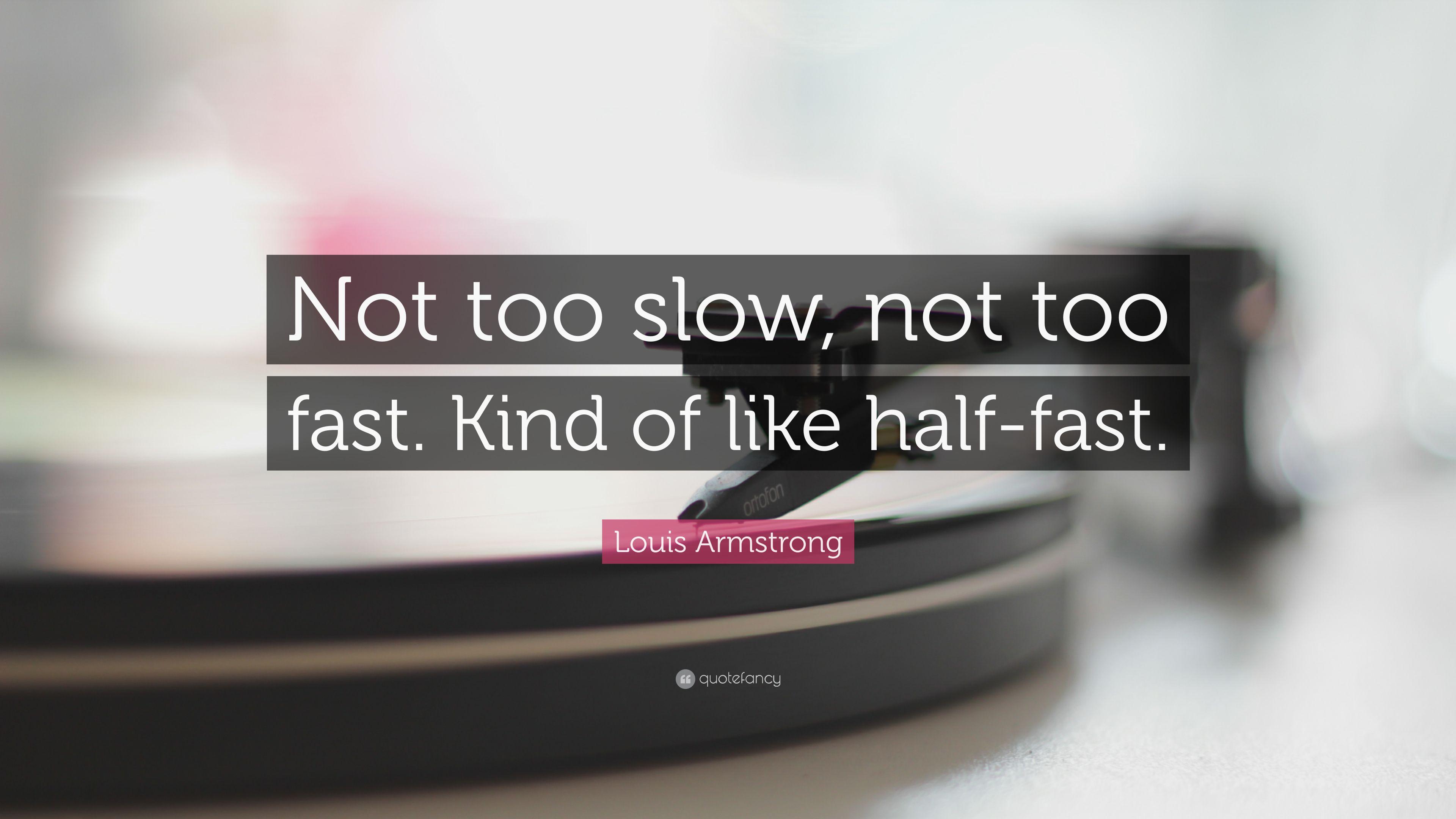 Louis Armstrong Quote: “Not too slow, not too fast. Kind of like