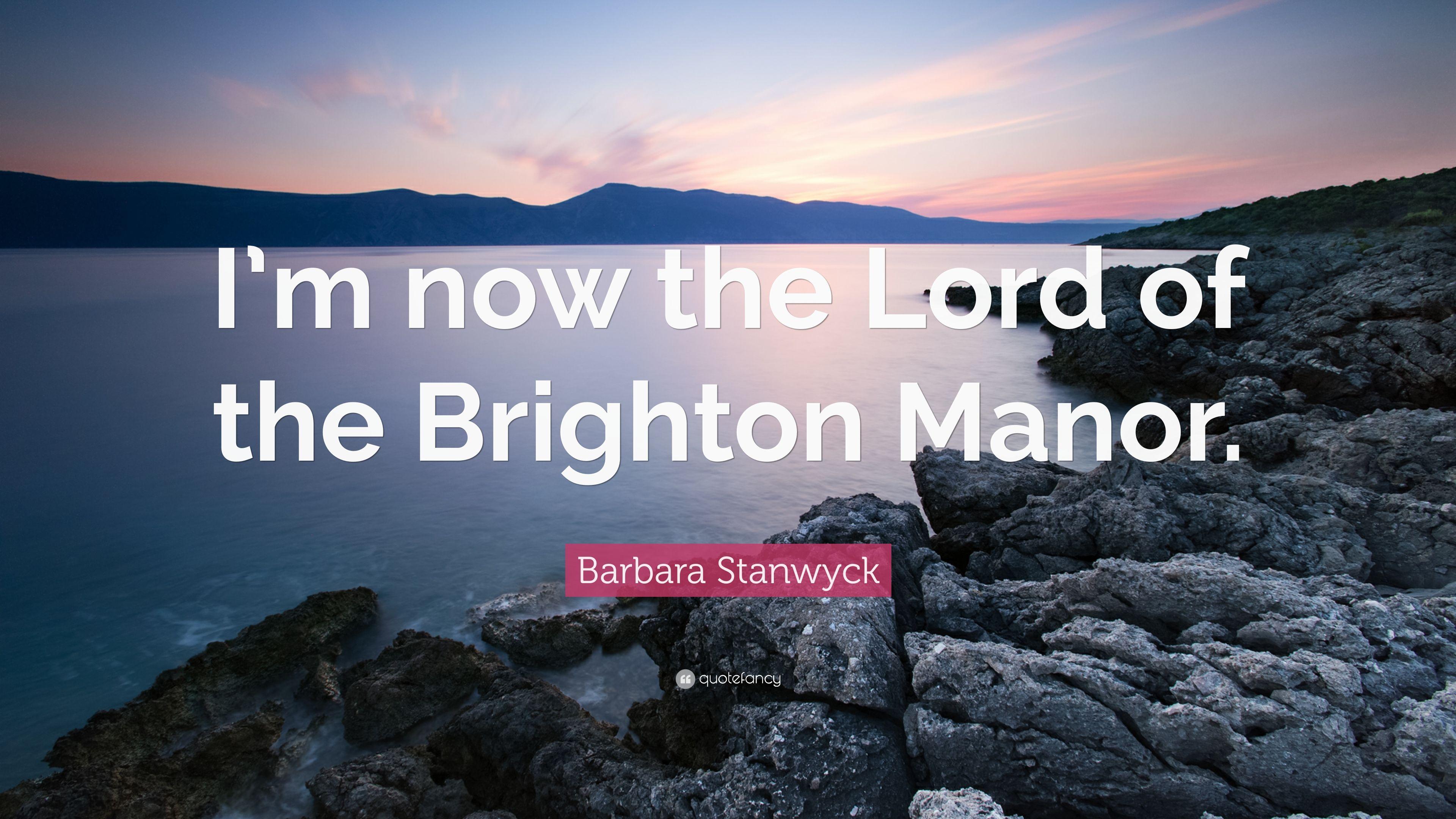Barbara Stanwyck Quote: “I'm now the Lord of the Brighton Manor.” 7