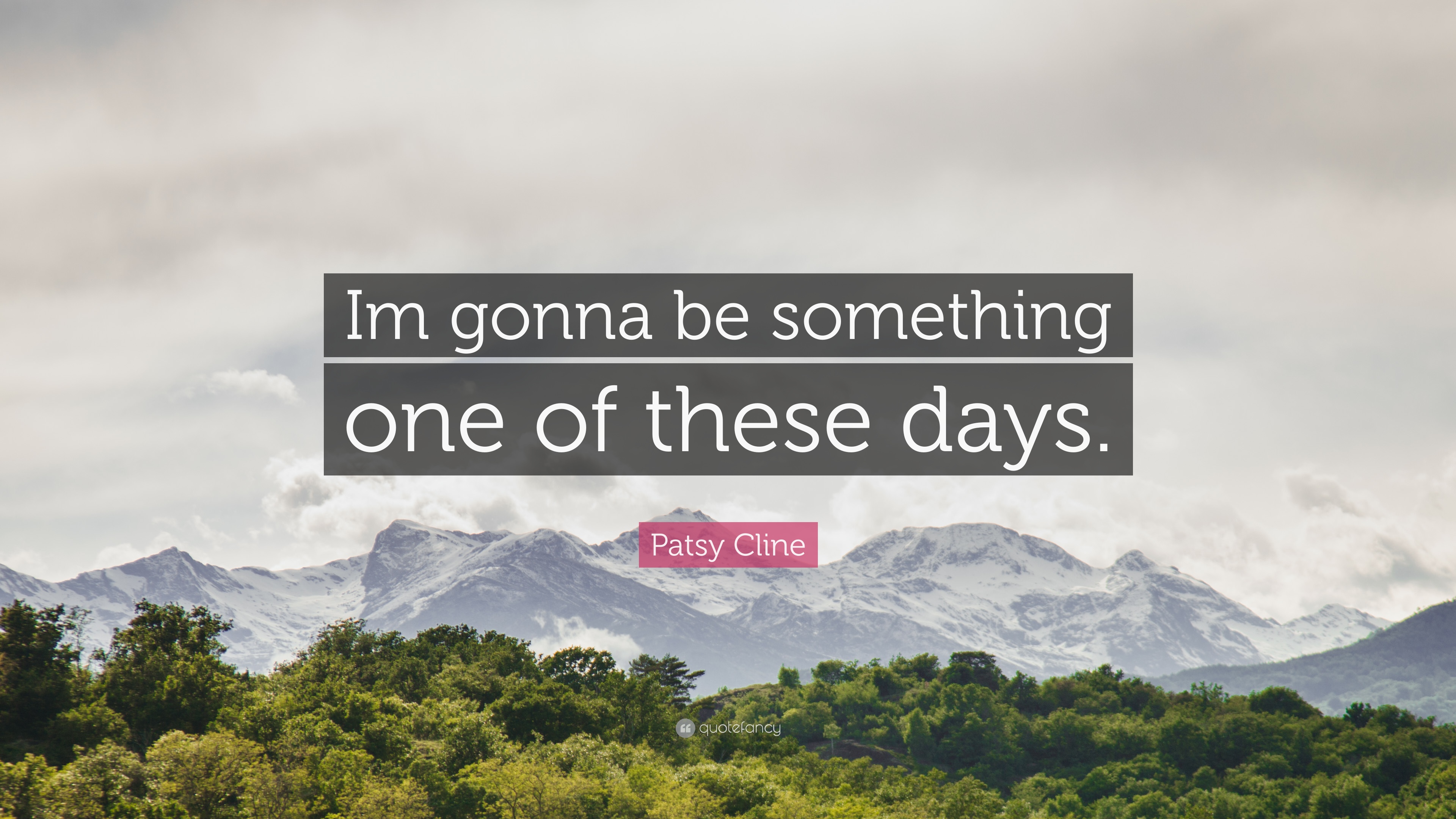 Patsy Cline Quote: “Im gonna be something one of these days.” 7