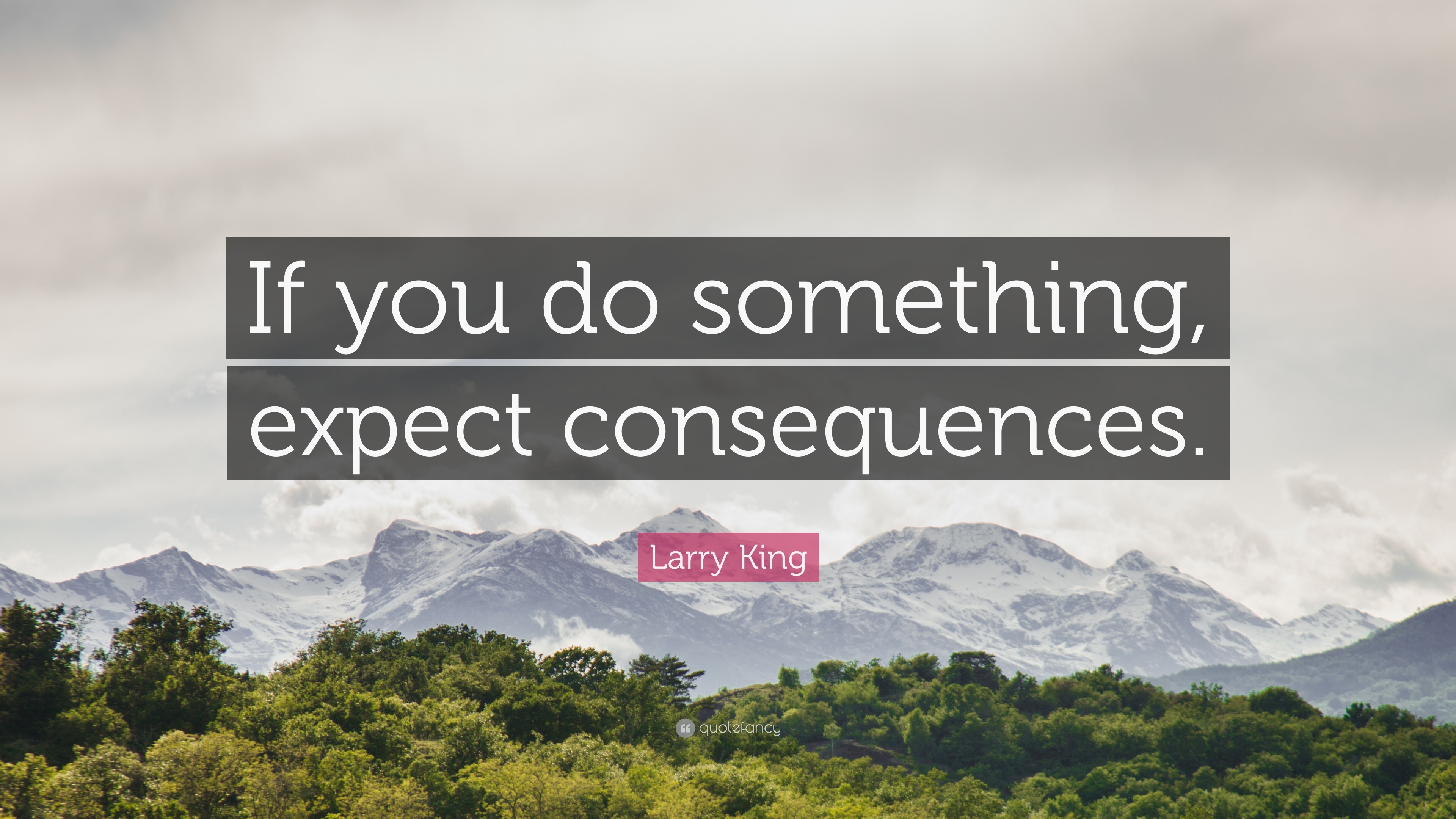 Larry King Quote: “If you do something, expect consequences.” 7