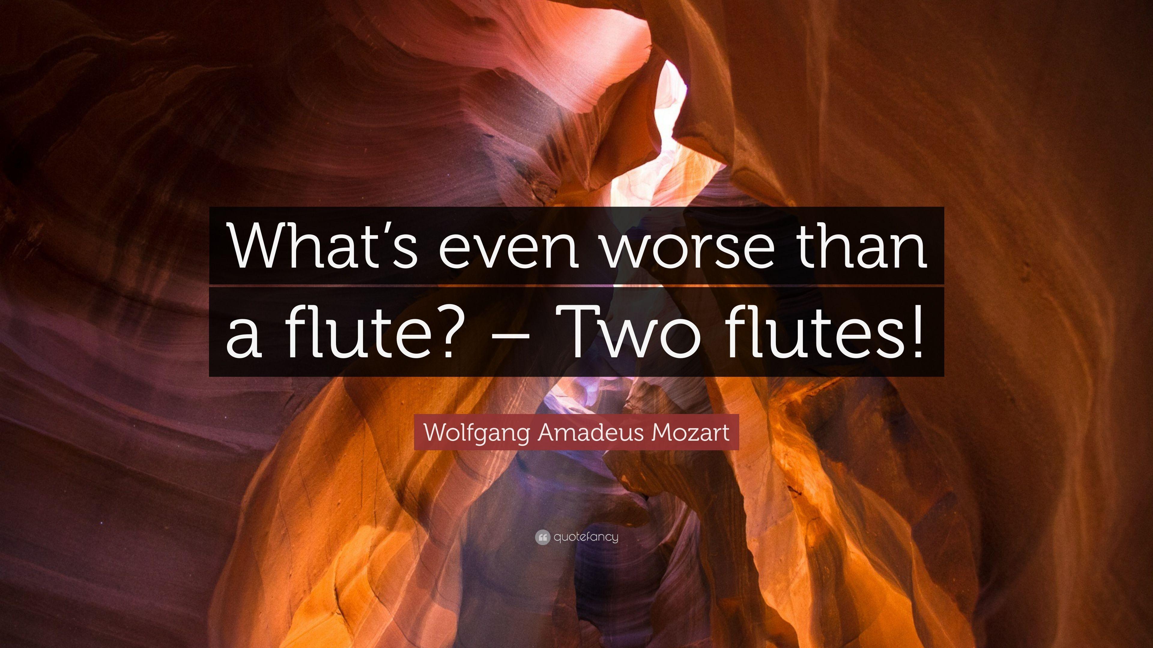 Wolfgang Amadeus Mozart Quote: “What's even worse than a flute