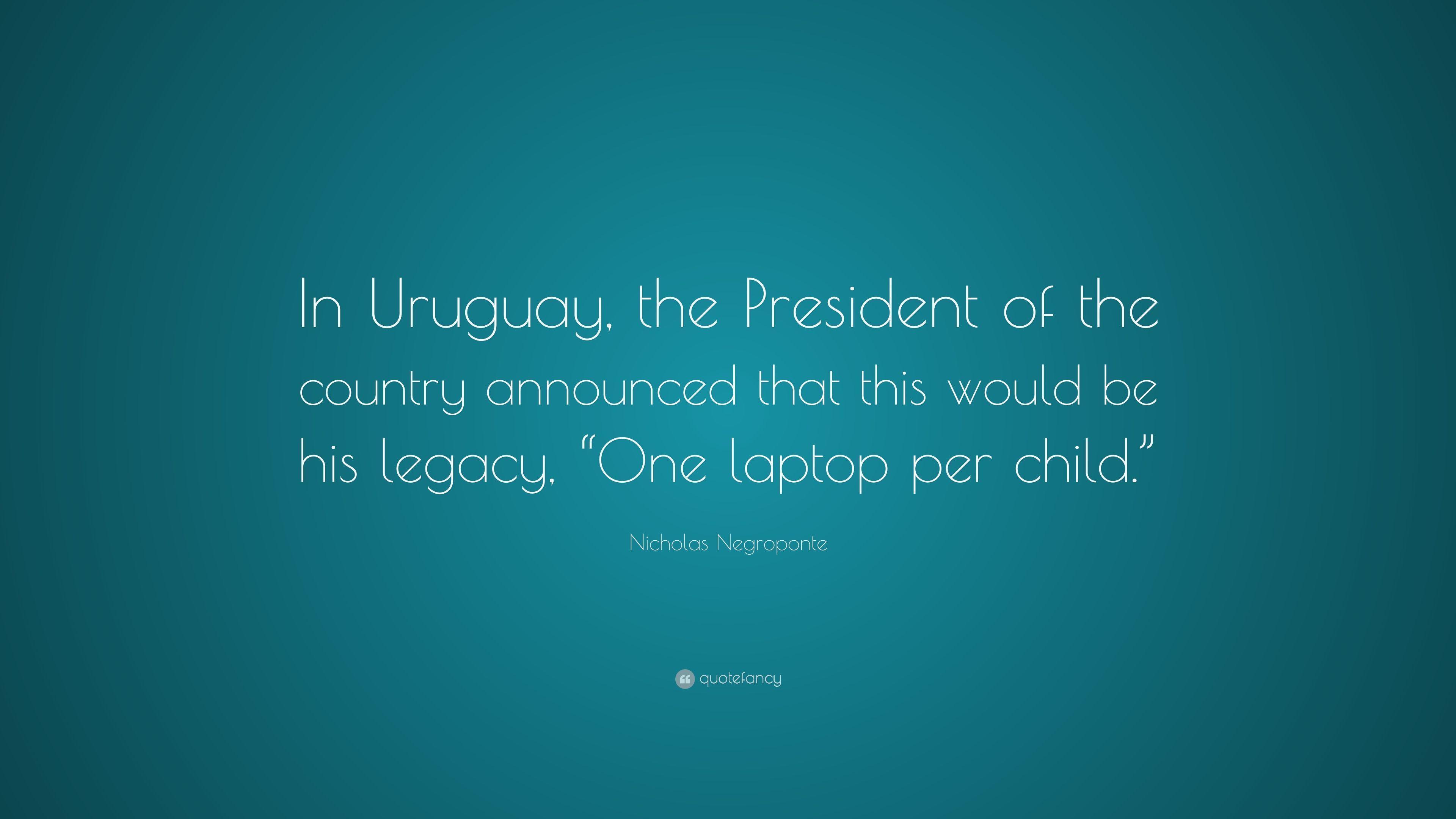 Nicholas Negroponte Quote: “In Uruguay, the President