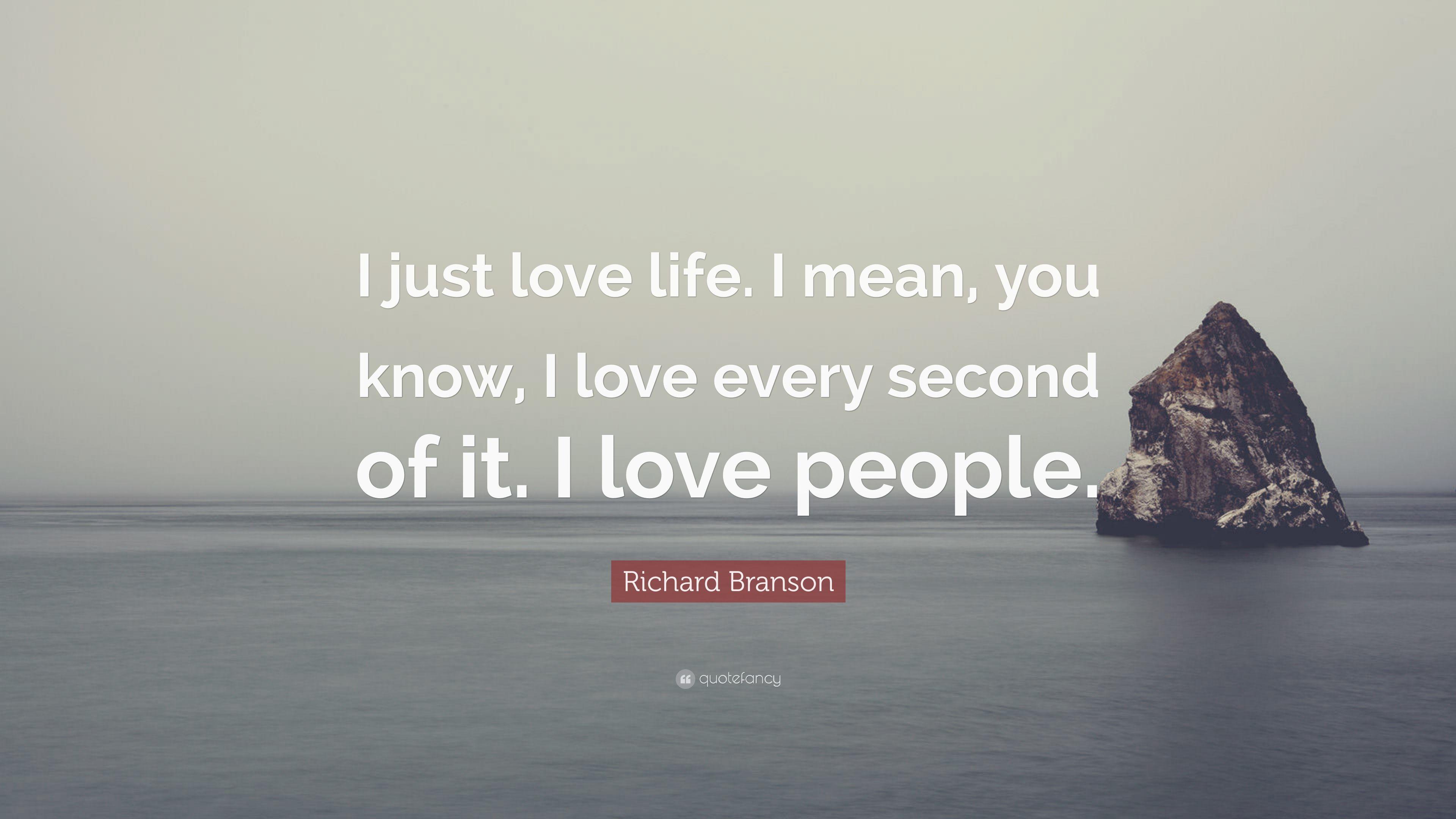 Richard Branson Quote: “I just love life. I mean, you know, I love
