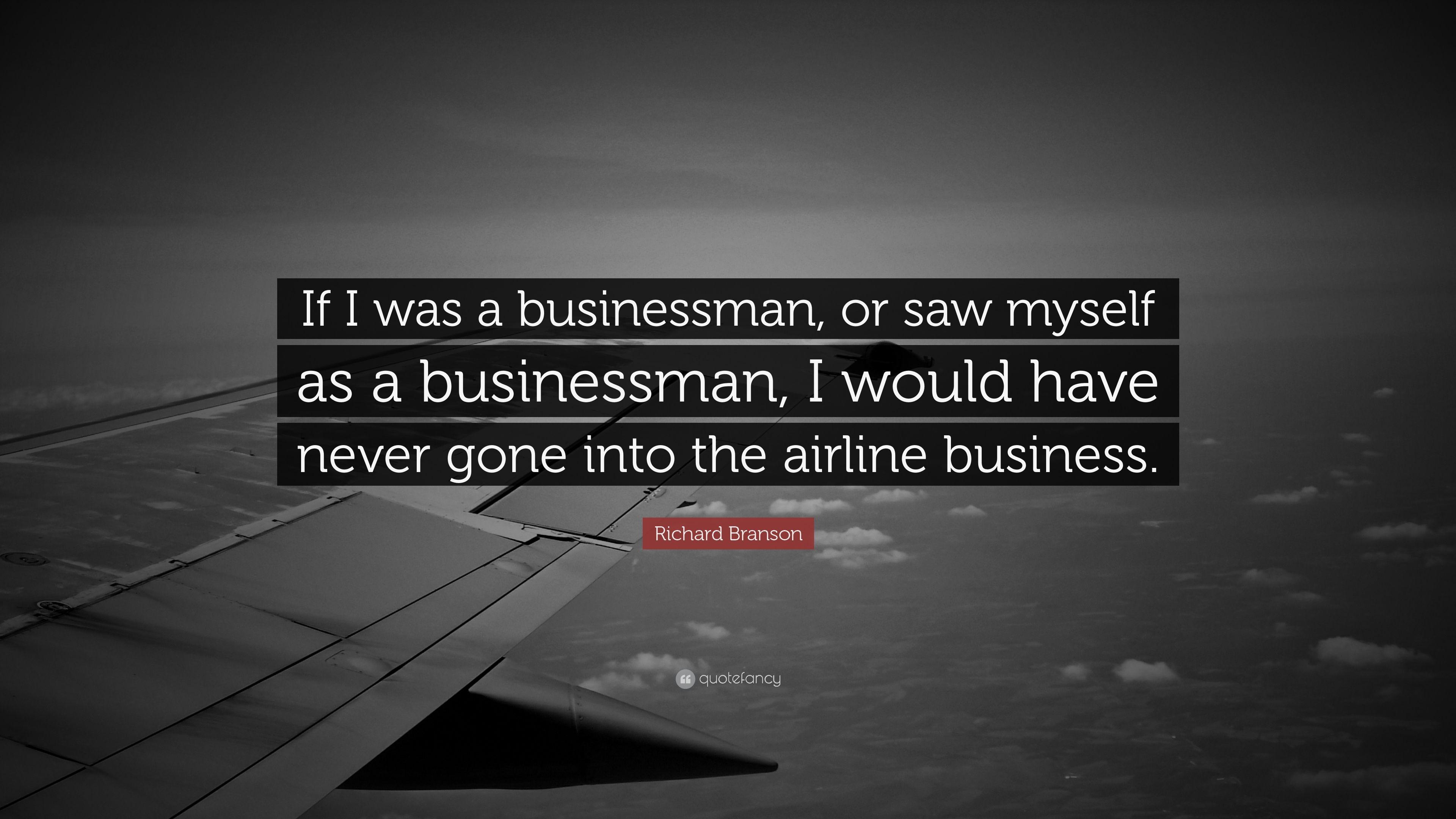 Richard Branson Quote: “If I was a businessman, or saw myself as a
