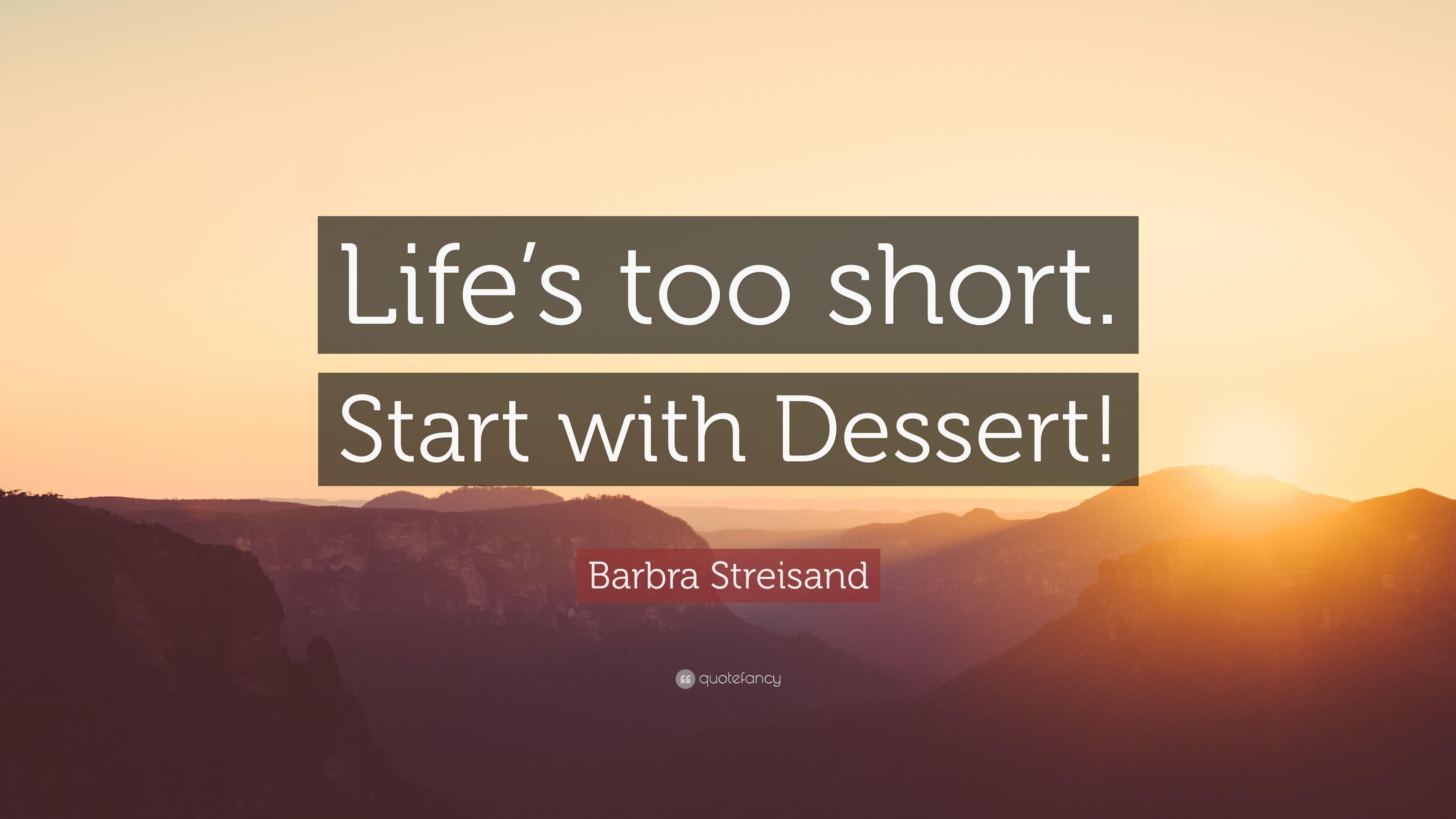 Barbra Streisand Quote: “Life's too short. Start with Dessert!” 7