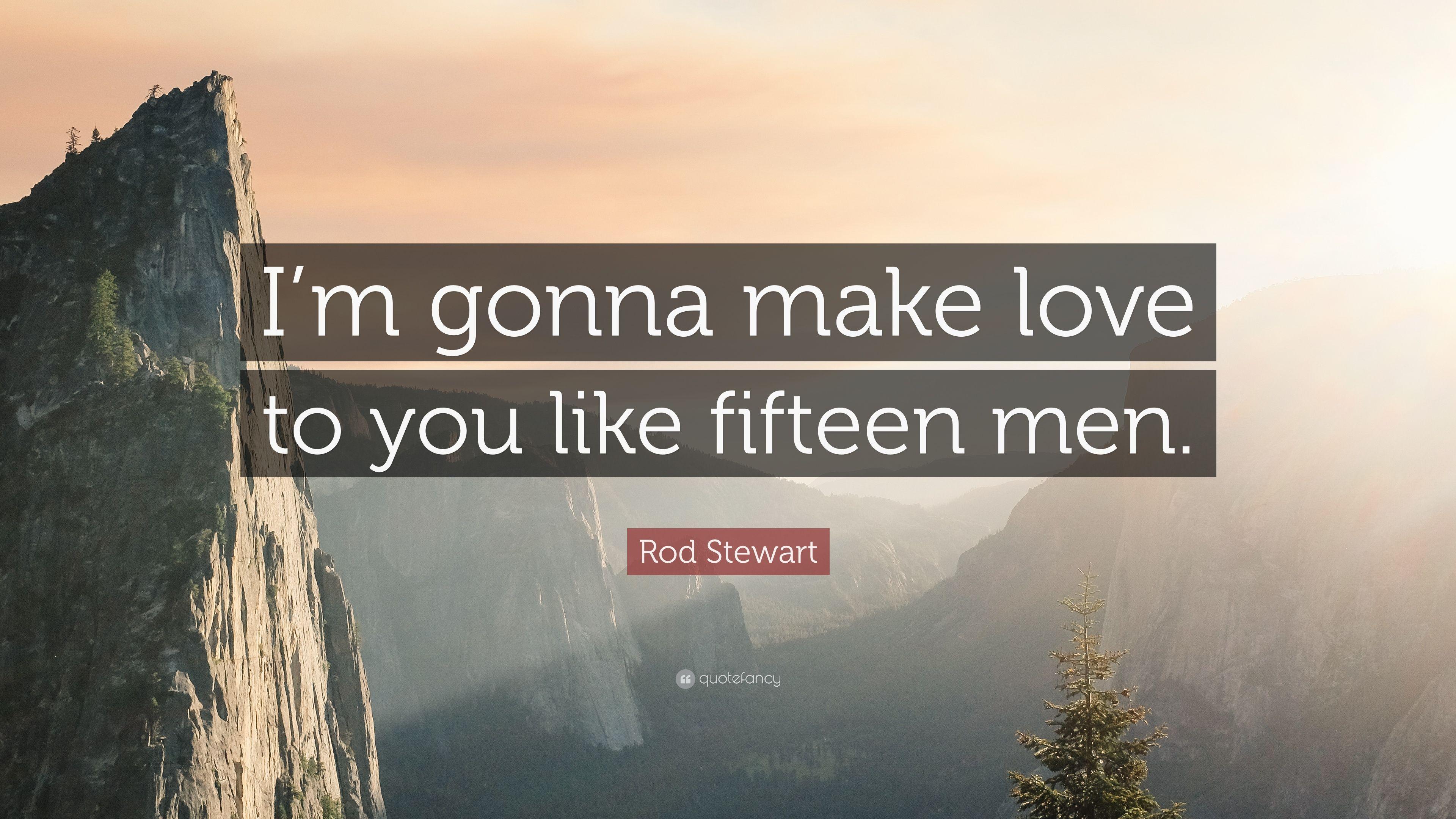 Rod Stewart Quote: “I'm gonna make love to you like fifteen men