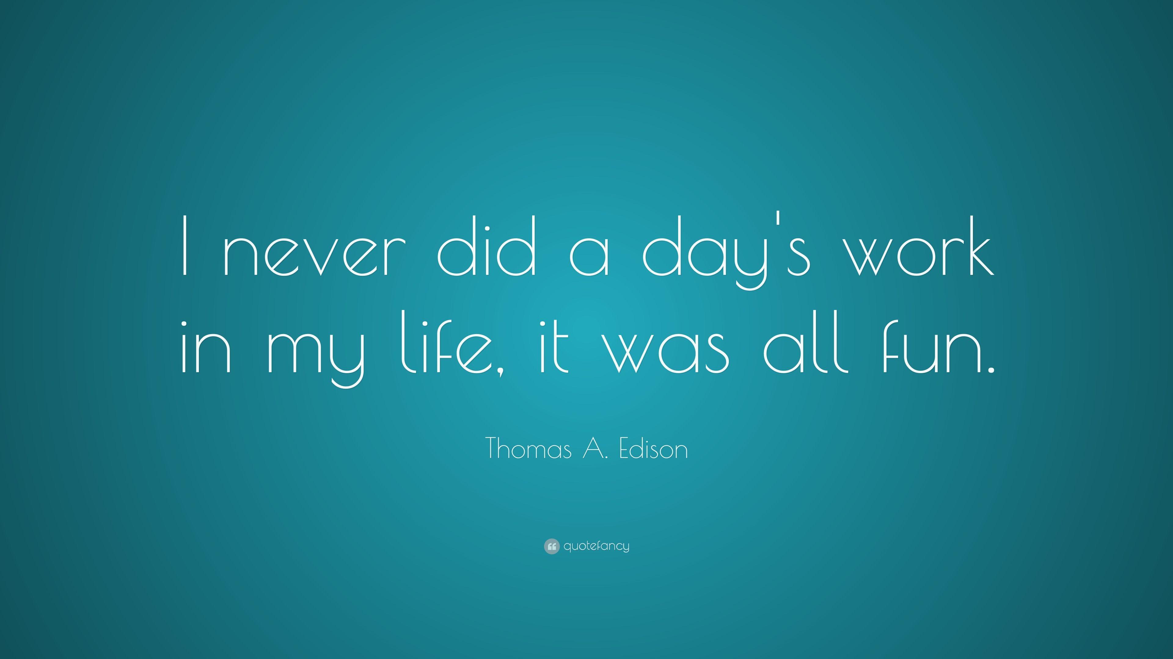 Thomas A. Edison Quote: “I never did a day's work in my life, it