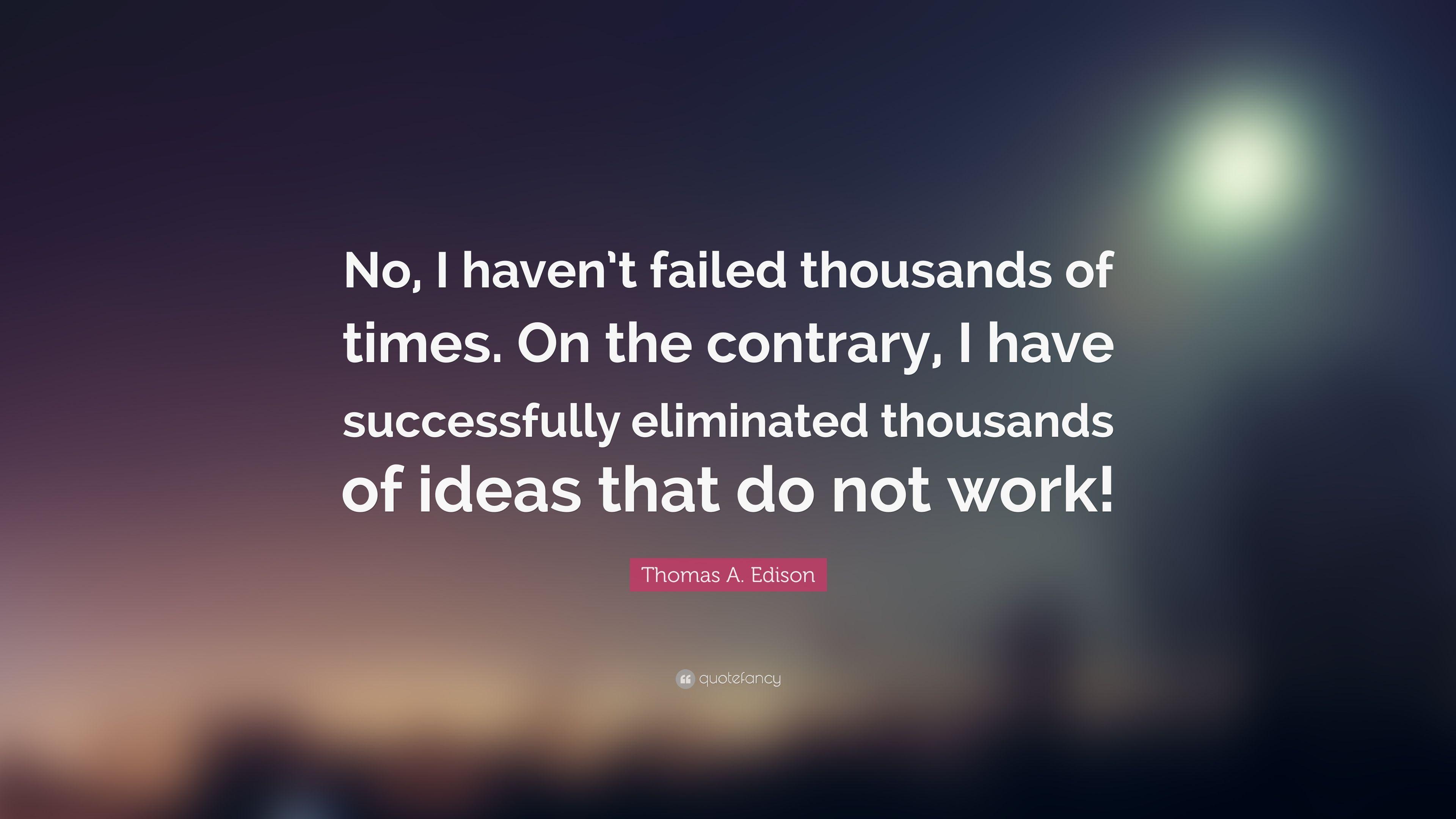 Thomas A. Edison Quote: “No, I haven't failed thousands of times