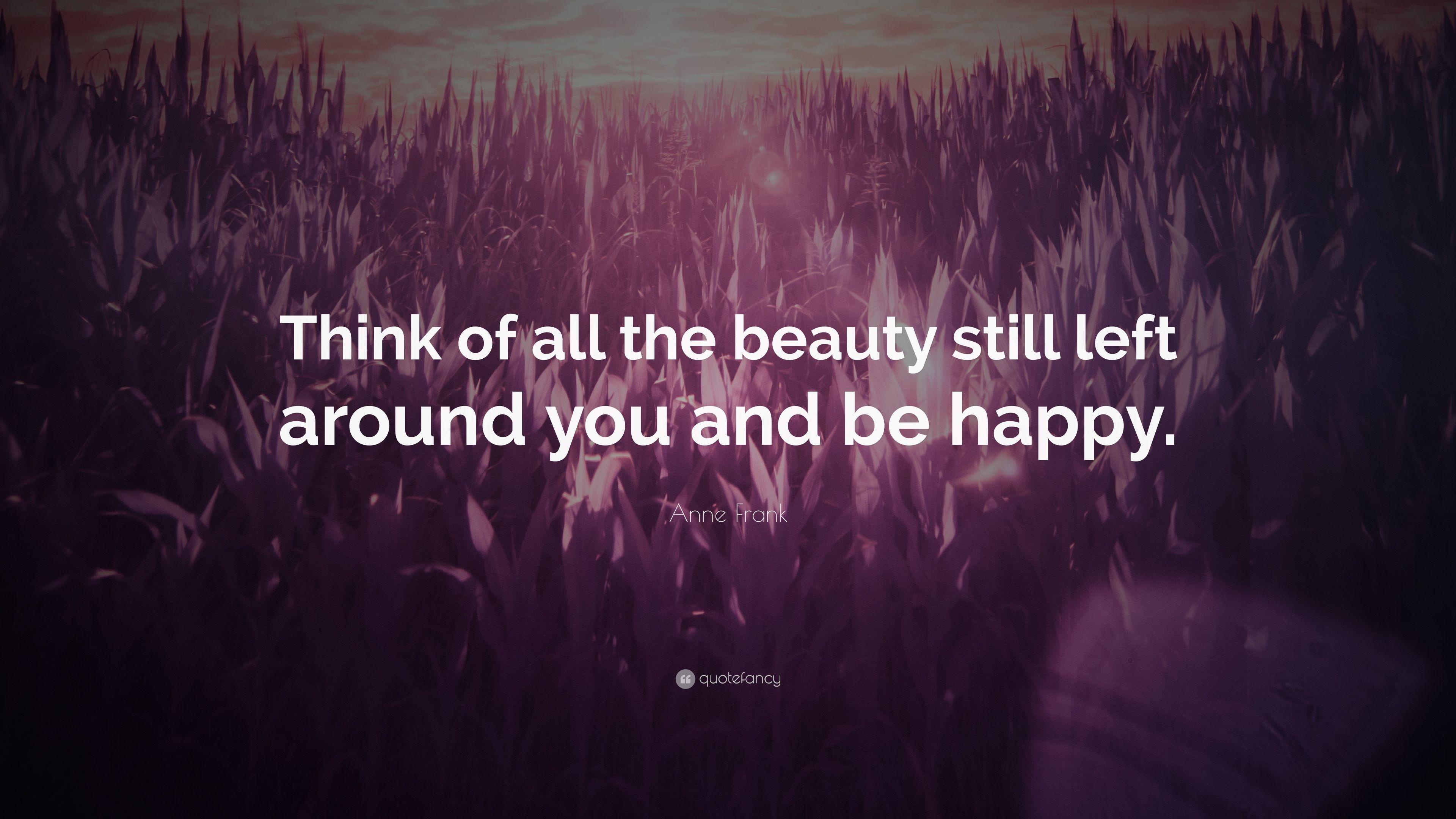 Anne Frank Quote: “Think of all the beauty still left around you