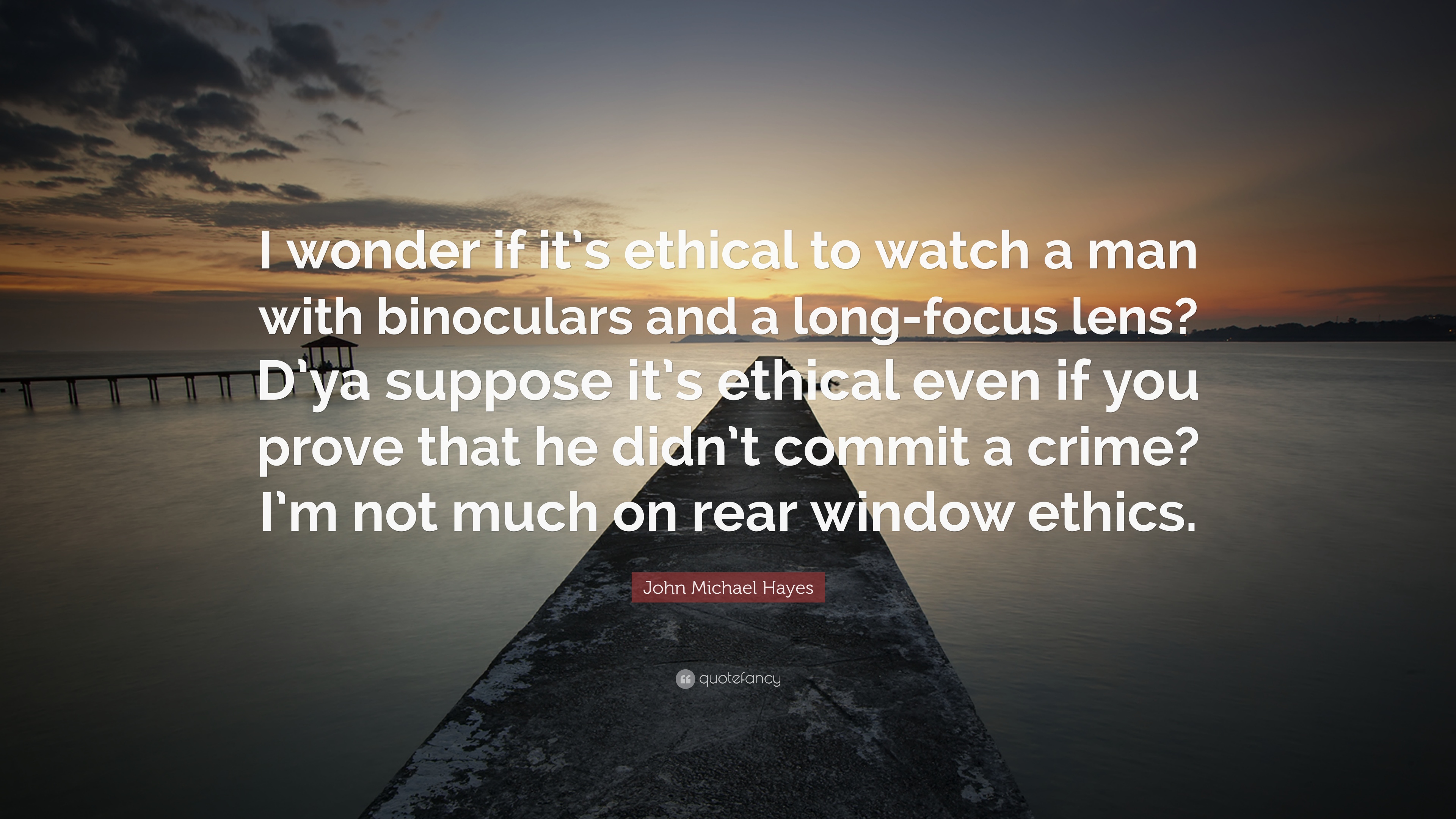 John Michael Hayes Quote: “I wonder if it's ethical to watch a man