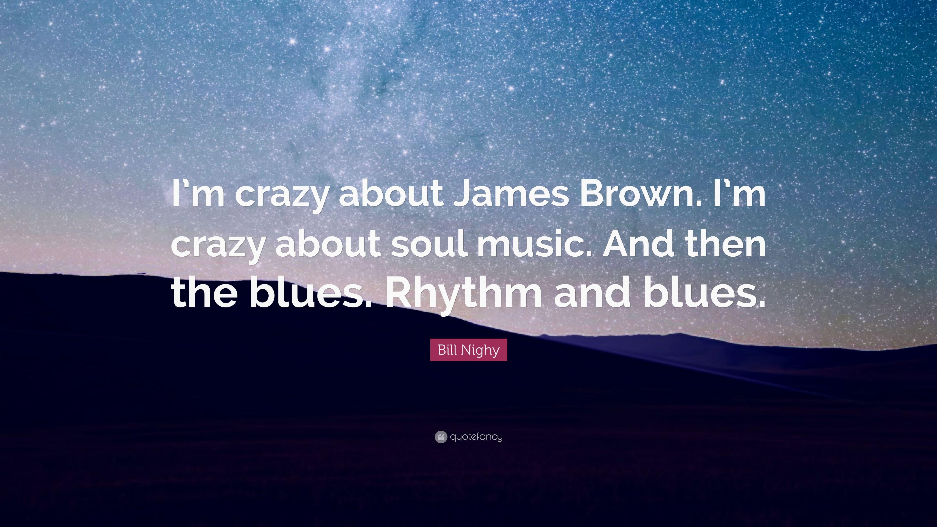 Bill Nighy Quote: “I'm crazy about James Brown. I'm crazy about soul