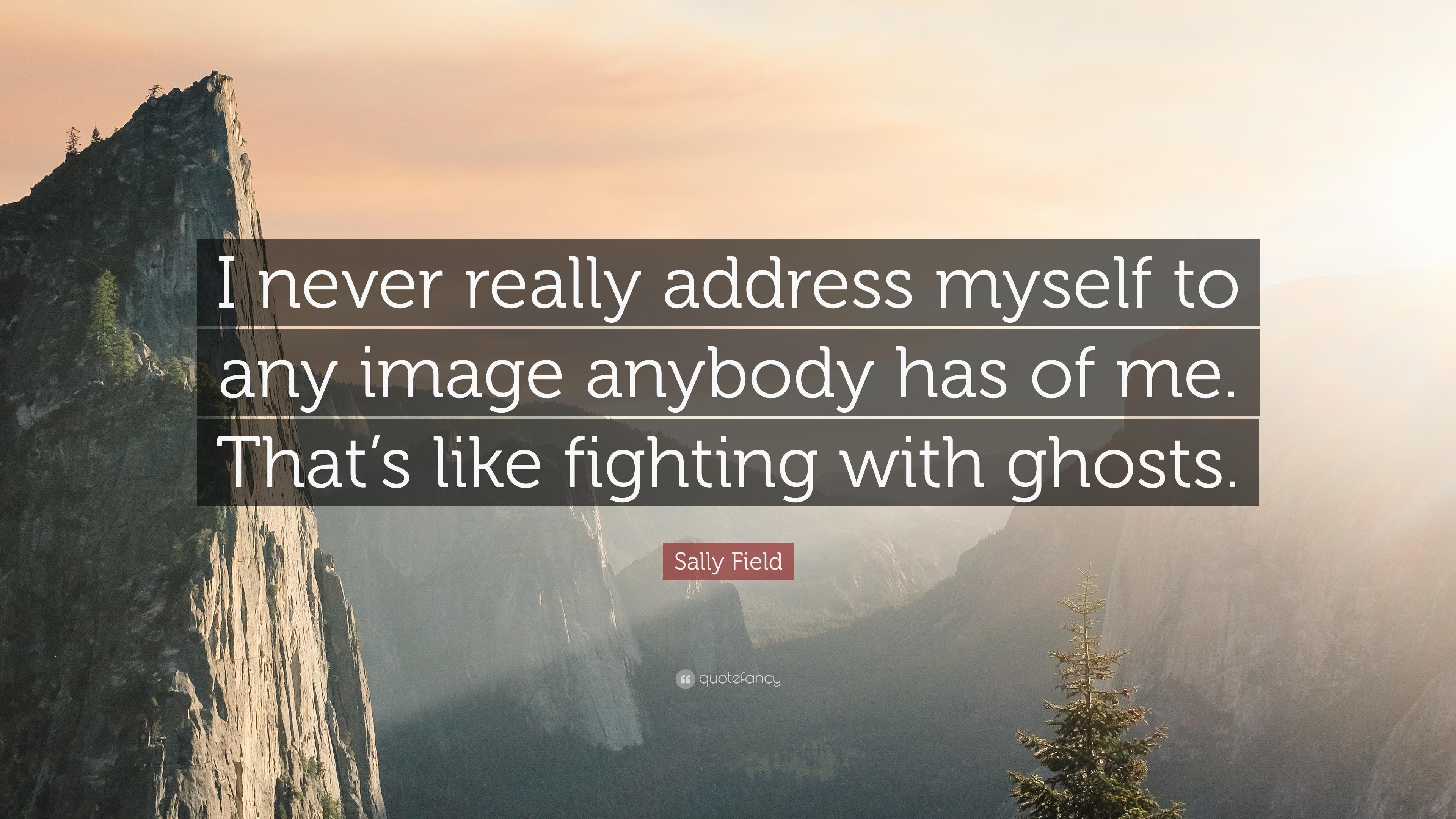 Sally Field Quote: “I never really address myself to any image