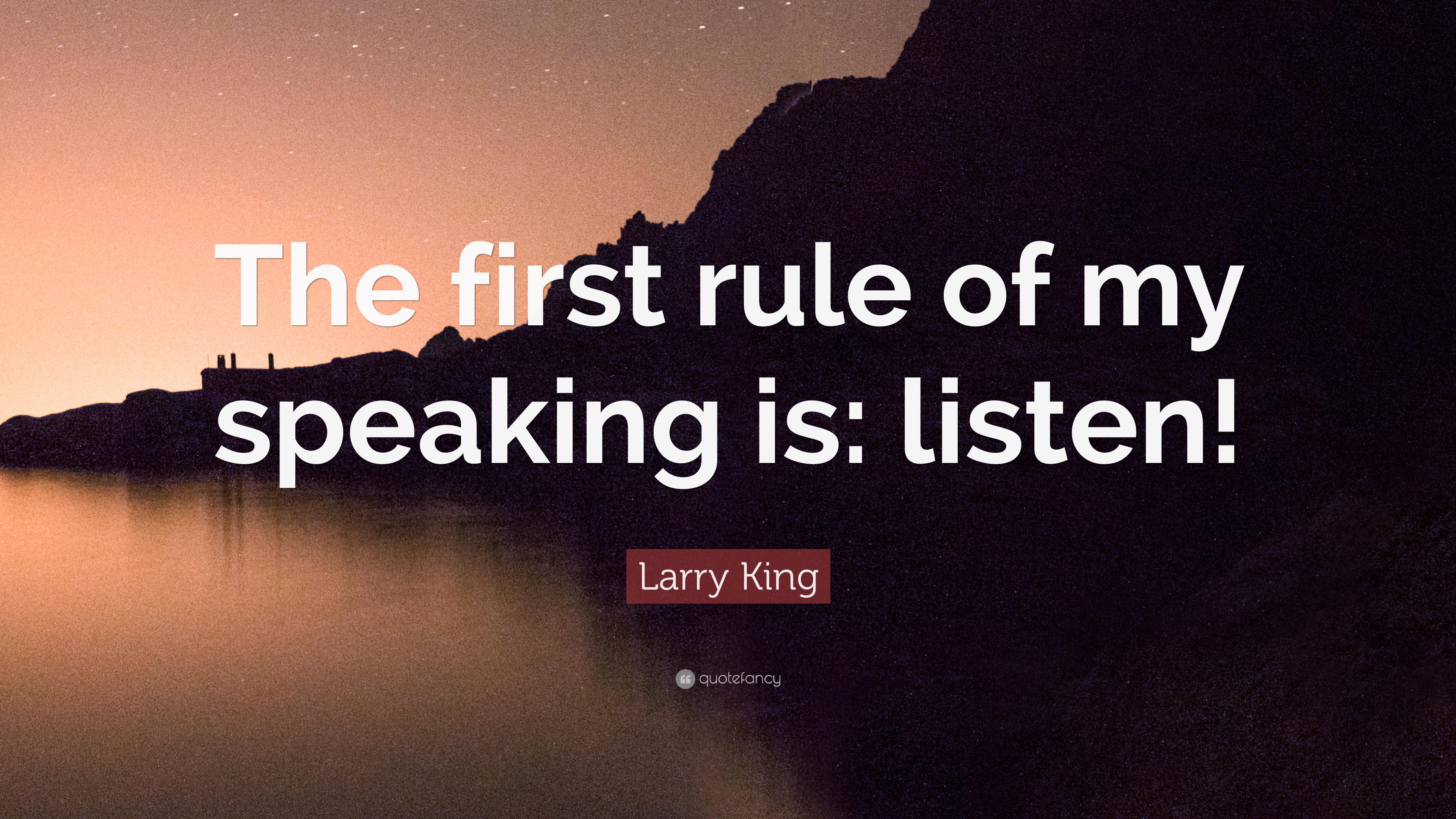Larry King Quote: “The first rule of my speaking is: listen!” 9