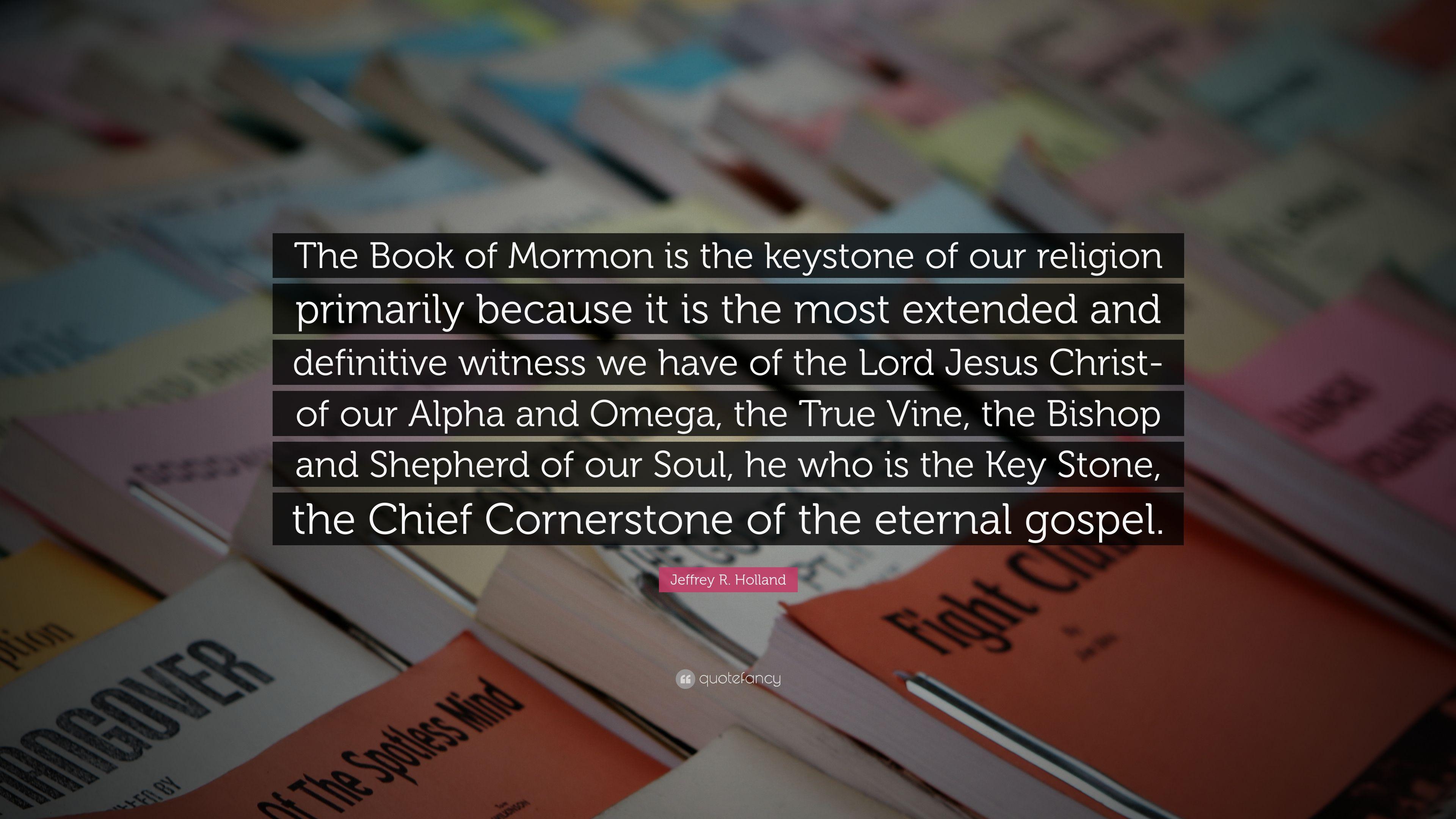 Jeffrey R. Holland Quote: “The Book of Mormon is the keystone of our