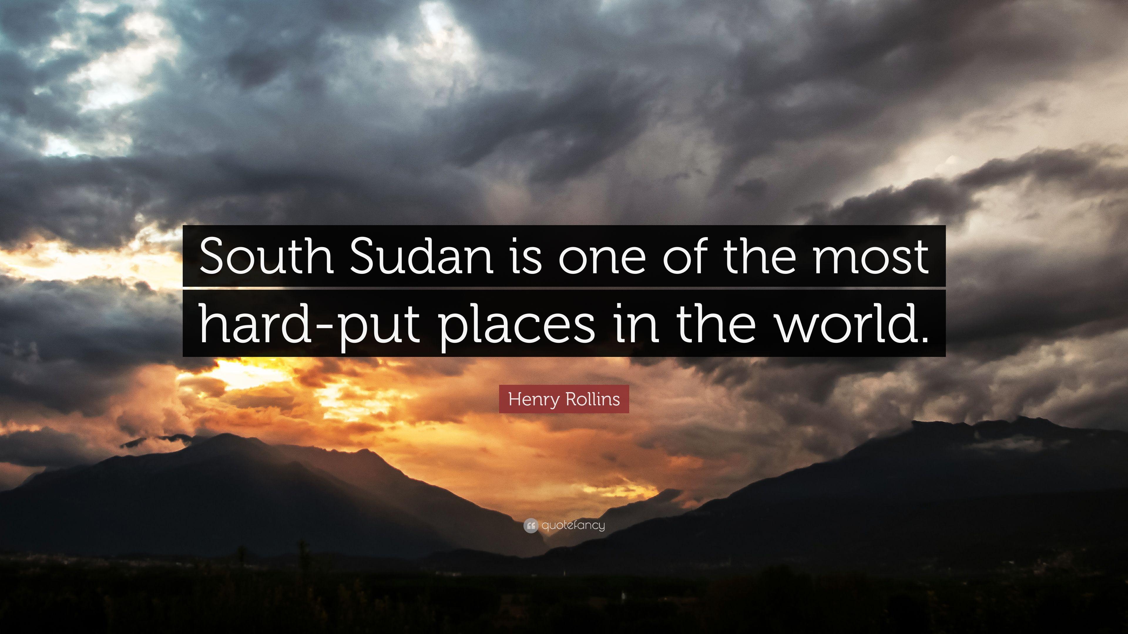 Henry Rollins Quote: “South Sudan Is One Of The Most Hard Put Places