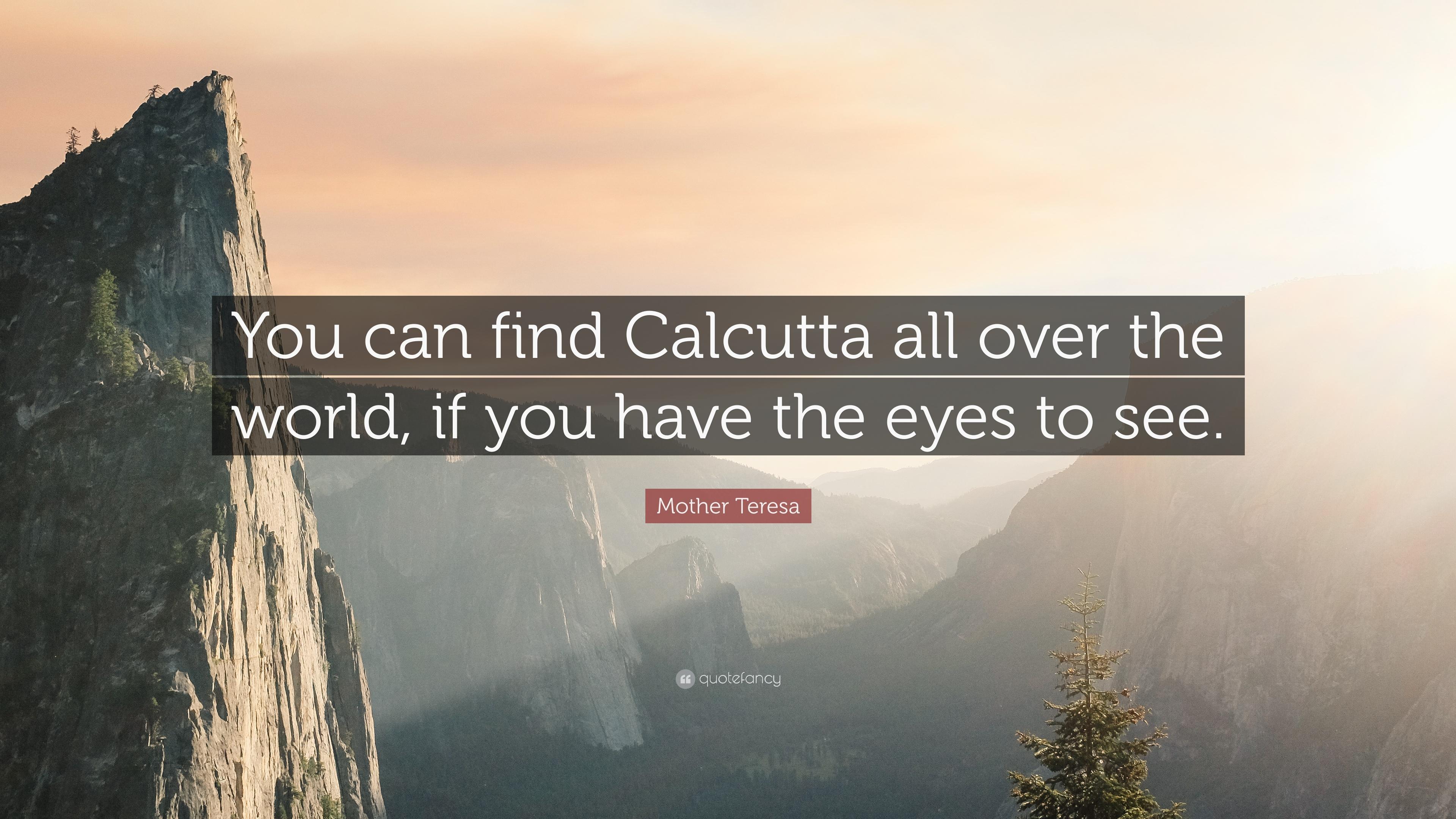 Mother Teresa Quote: “You can find Calcutta all over the world, if