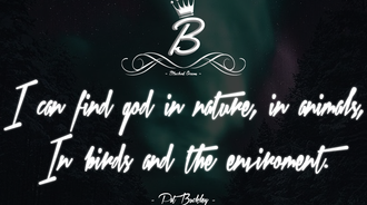 I can find god in nature, in animals, in birds and the environment.