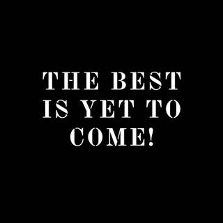 The best is yet to come wallpaper