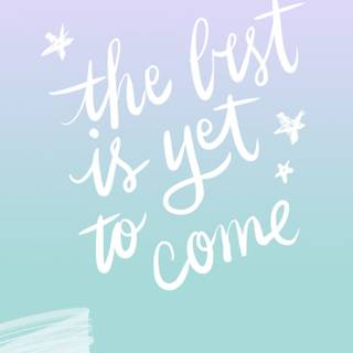 The best is yet to come wallpaper