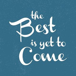 The best is yet to come wallpaper
