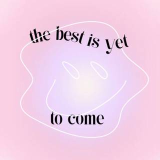 The best is yet to come wallpaper