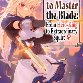 Reborn to Master the Blade: From Hero-King to Extraordinary Squire