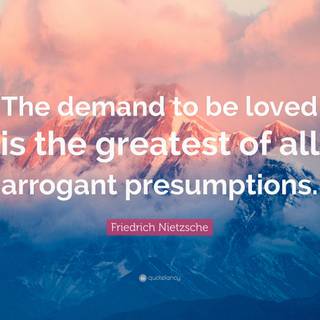 The Demand To Be Loved Is The Greatest of All Arrogant Presumptions wallpaper