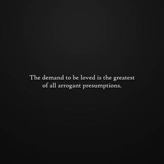 The Demand To Be Loved Is The Greatest of All Arrogant Presumptions wallpaper