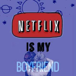 Netflix is my boyfriend wallpaper