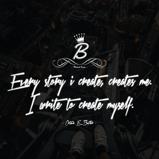 Every story I create, creates me. I write to create myself. 