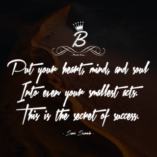 Put you heart, mind, and soul into even your smallest acts. This is the secret of success. 