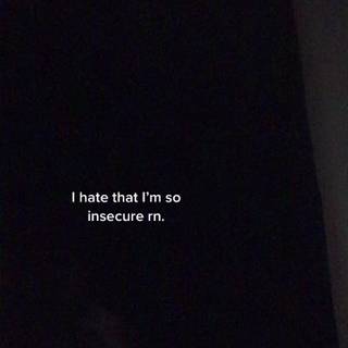 I am very insecure rn.