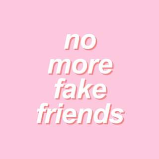 no more fake friends