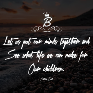 Let us put our minds together and see what life we can make for our children.