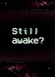 Still awake? No,because im dying 